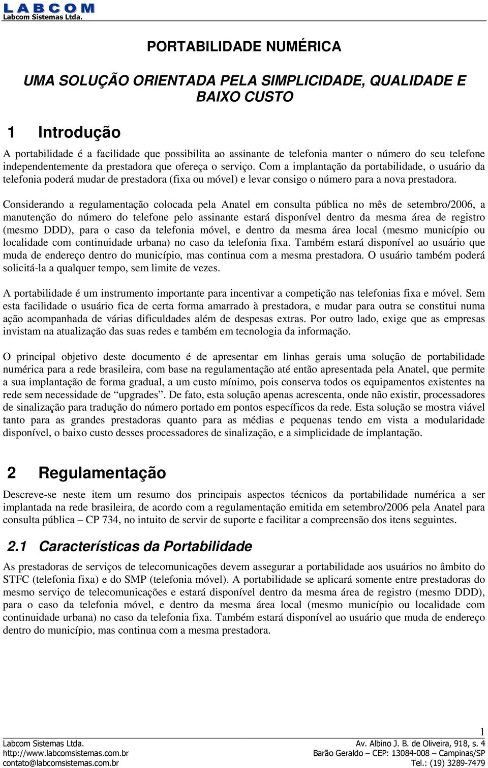 Com a implantação da portabilidade, o usuário da telefonia poderá mudar de prestadora (fixa ou móvel) e levar consigo o número para a nova prestadora.