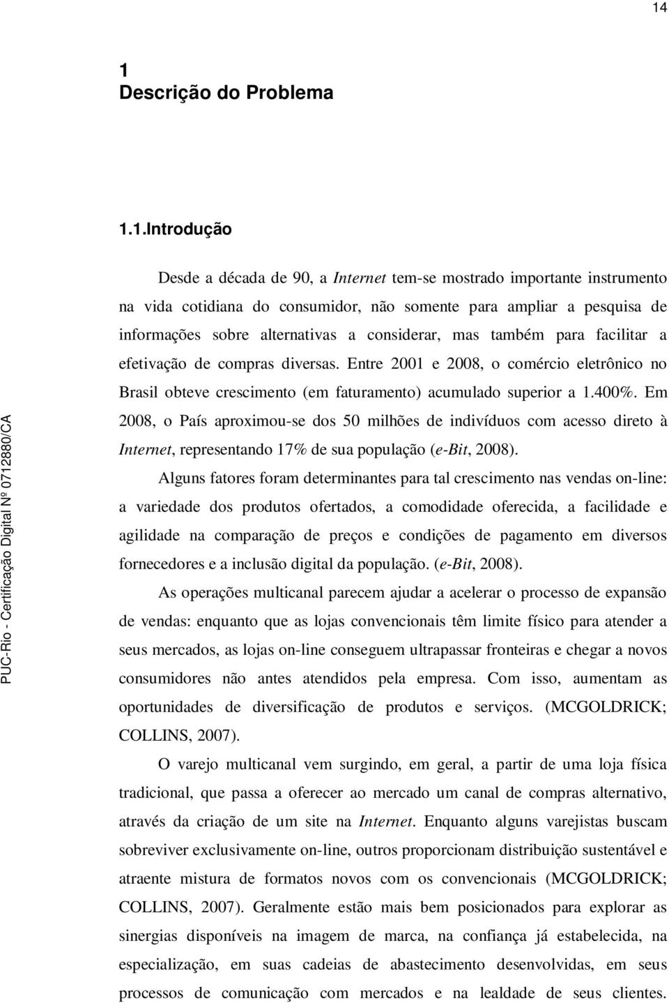 Entre 2001 e 2008, o comércio eletrônico no Brasil obteve crescimento (em faturamento) acumulado superior a 1.400%.