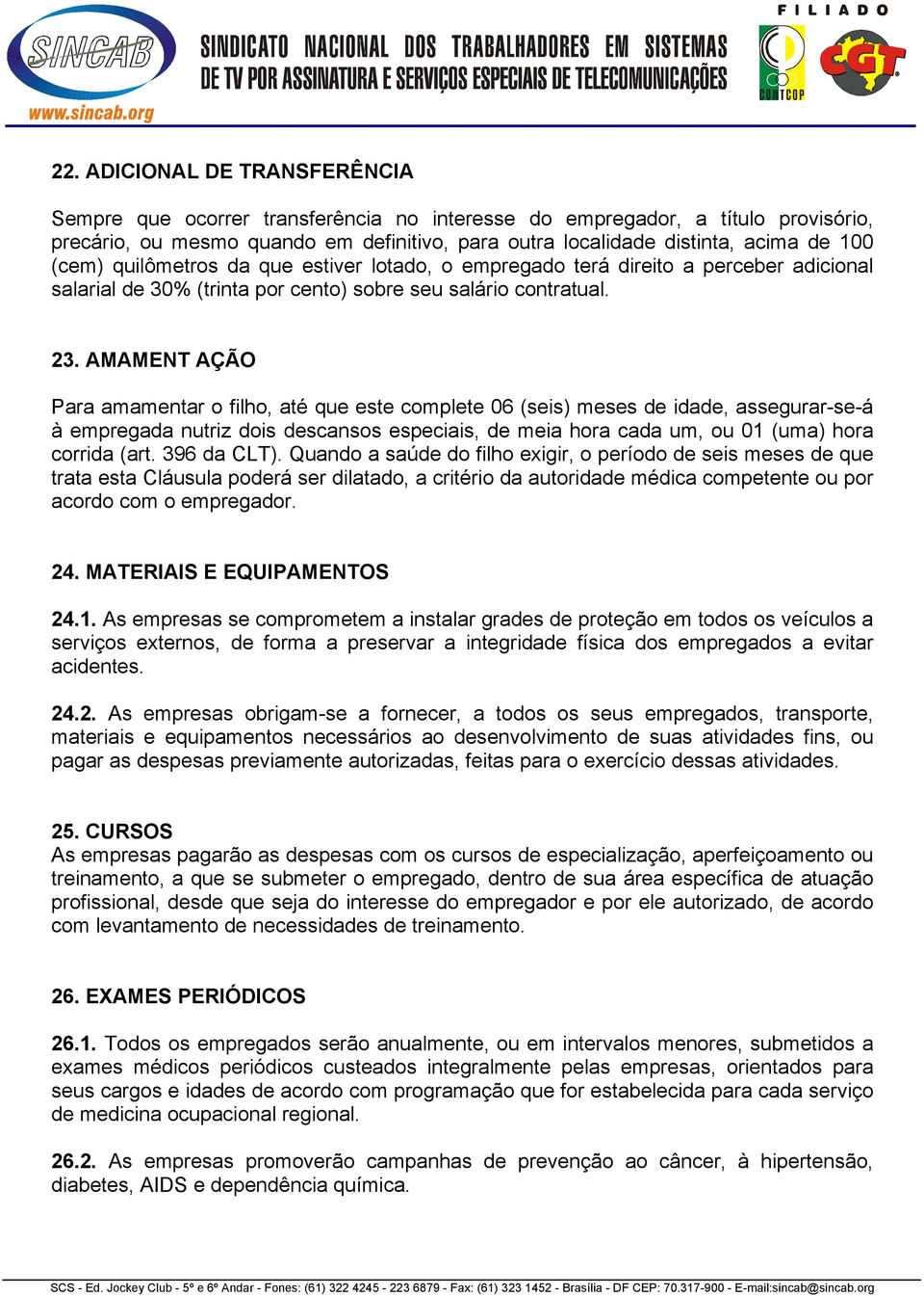 AMAMENT AÇÃO Para amamentar o filho, até que este complete 06 (seis) meses de idade, assegurar-se-á à empregada nutriz dois descansos especiais, de meia hora cada um, ou 01 (uma) hora corrida (art.