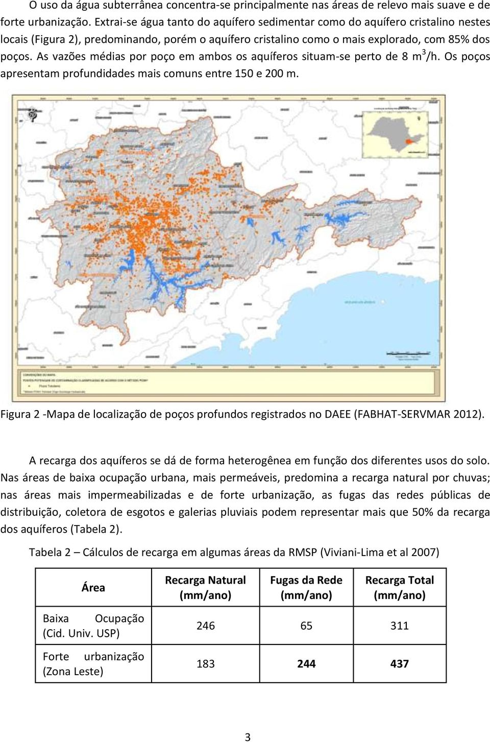 As vazões médias por poço em ambos os aquíferos situam-se perto de 8 m 3 /h. Os poços apresentam profundidades mais comuns entre 150 e 200 m.