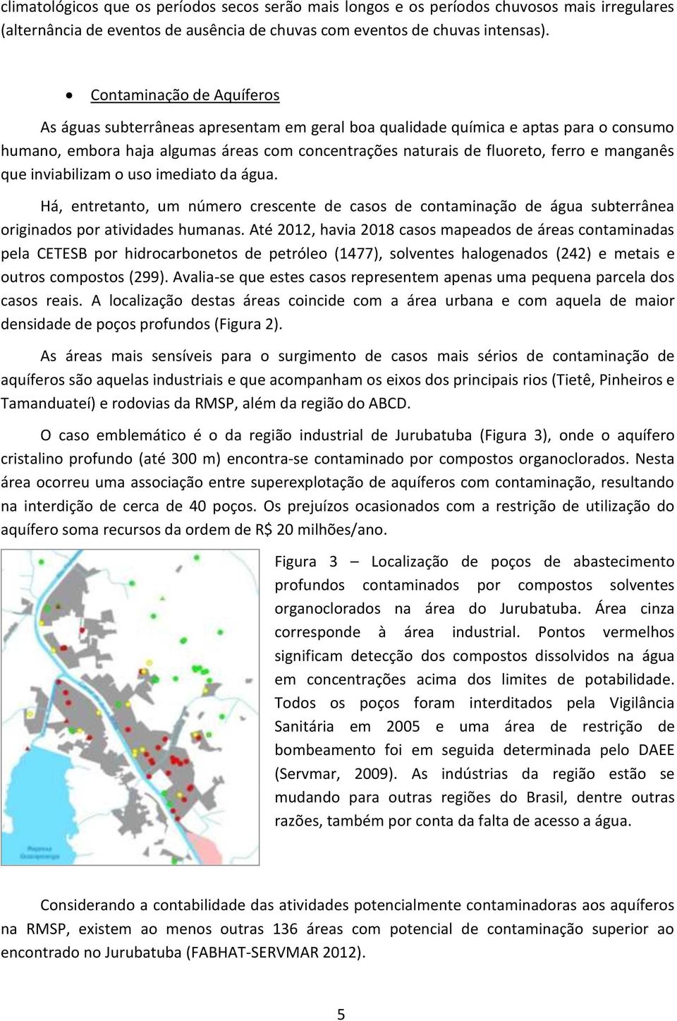 manganês que inviabilizam o uso imediato da água. Há, entretanto, um número crescente de casos de contaminação de água subterrânea originados por atividades humanas.