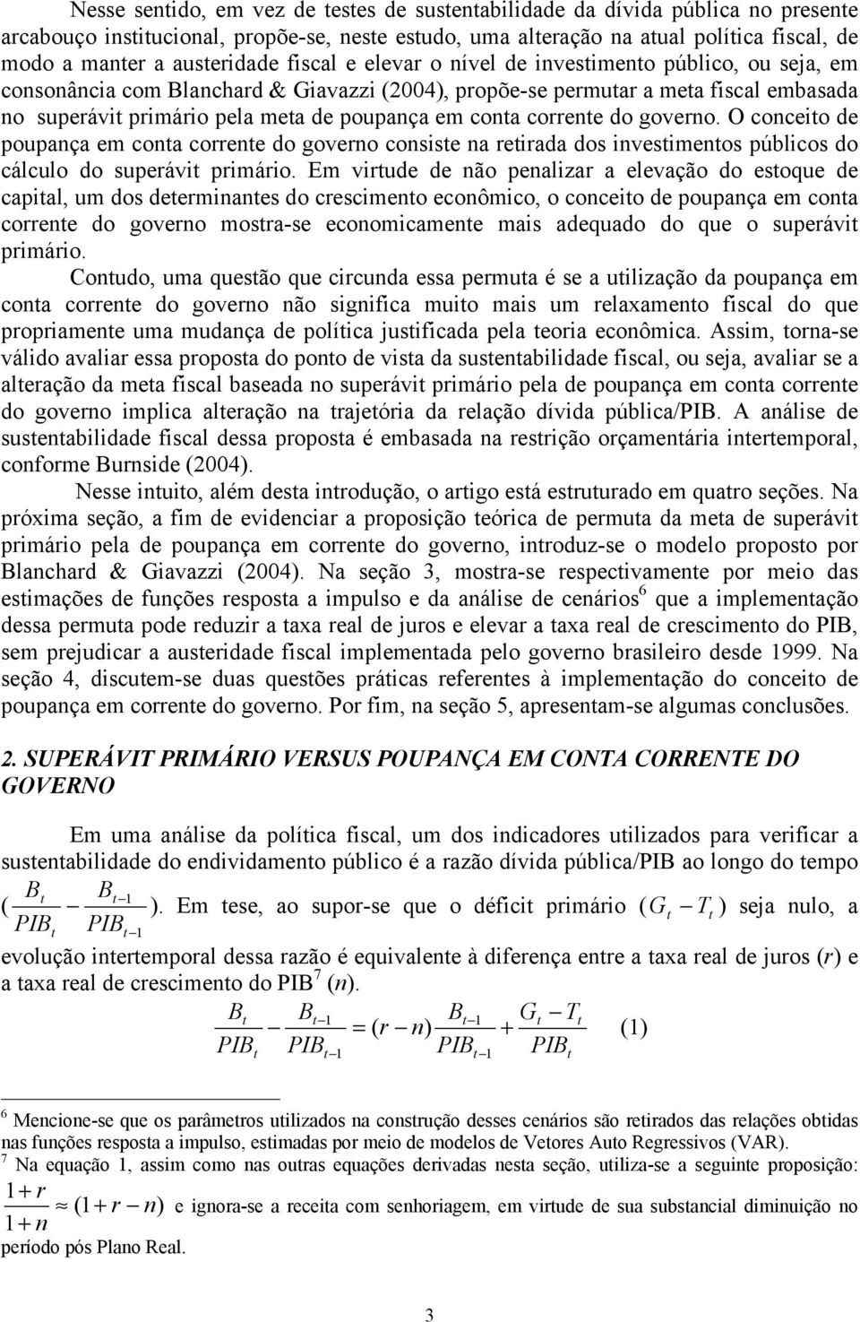 governo. O conceio de poupança em cona correne do governo consise na reirada dos invesimenos públicos do cálculo do superávi primário.