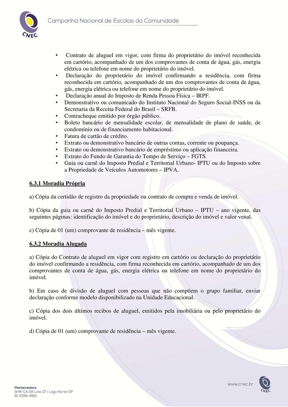 Declaração do proprietário do imóvel confirmando a residência, com firma reconhecida em cartório, acompanhado de um dos comprovantes de conta de água, gás, energia elétrica ou telefone em nome do 