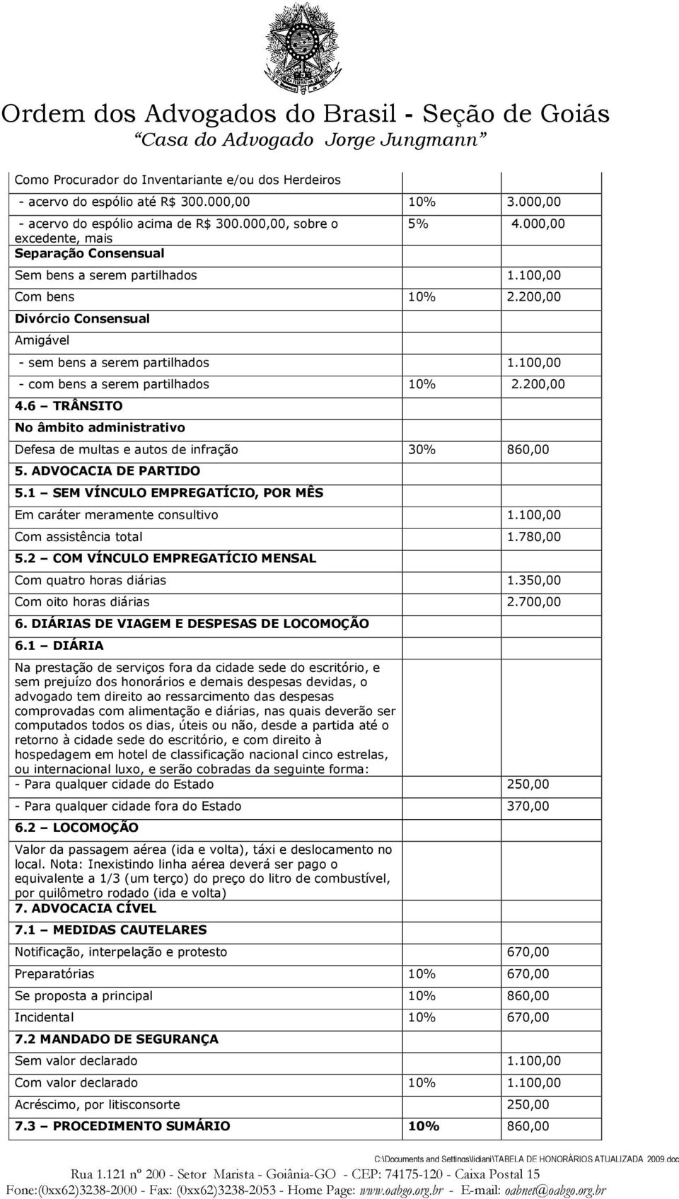 6 TRÂNSITO No âmbito administrativo Defesa de multas e autos de infração 30% 860,00 5. ADVOCACIA DE PARTIDO 5.1 SEM VÍNCULO EMPREGATÍCIO, POR MÊS Em caráter meramente consultivo 1.