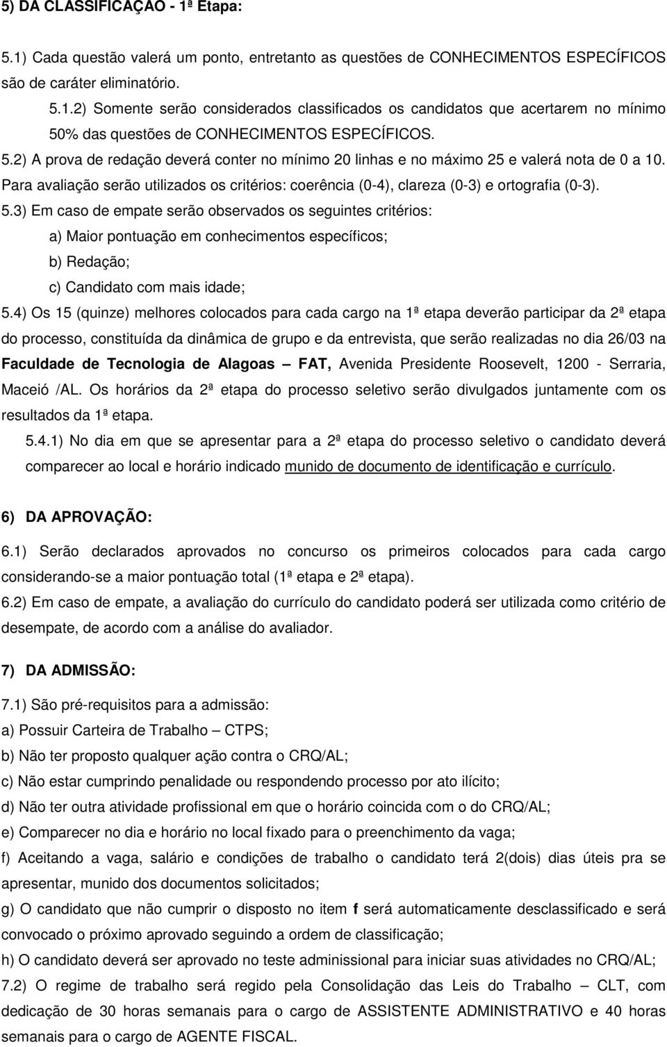 3) Em caso de empate serão observados os seguintes critérios: a) Maior pontuação em conhecimentos específicos; b) Redação; c) Candidato com mais idade; 5.