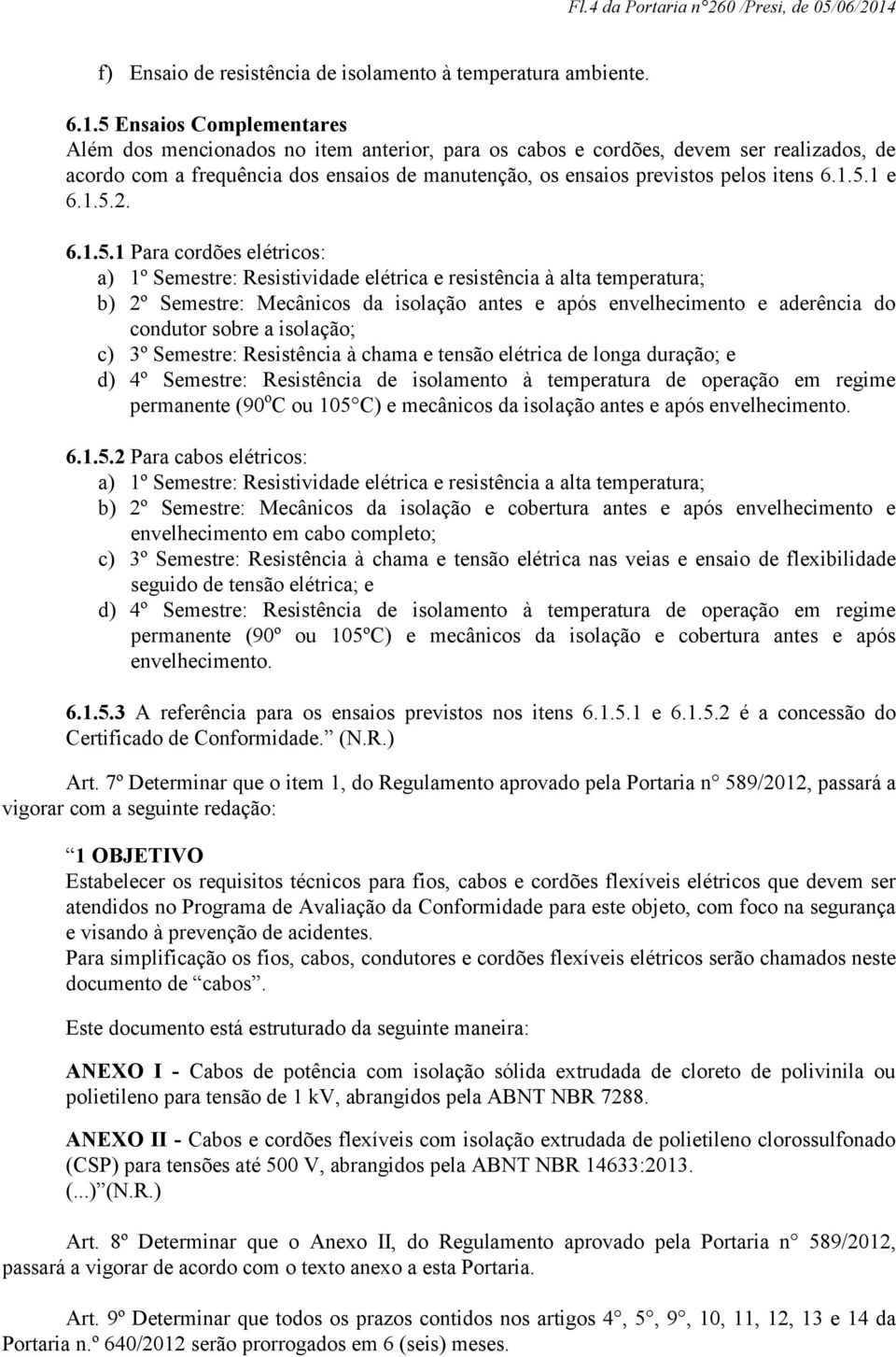 5 Ensaios Complementares Além dos mencionados no item anterior, para os cabos e cordões, devem ser realizados, de acordo com a frequência dos ensaios de manutenção, os ensaios previstos pelos itens 6.