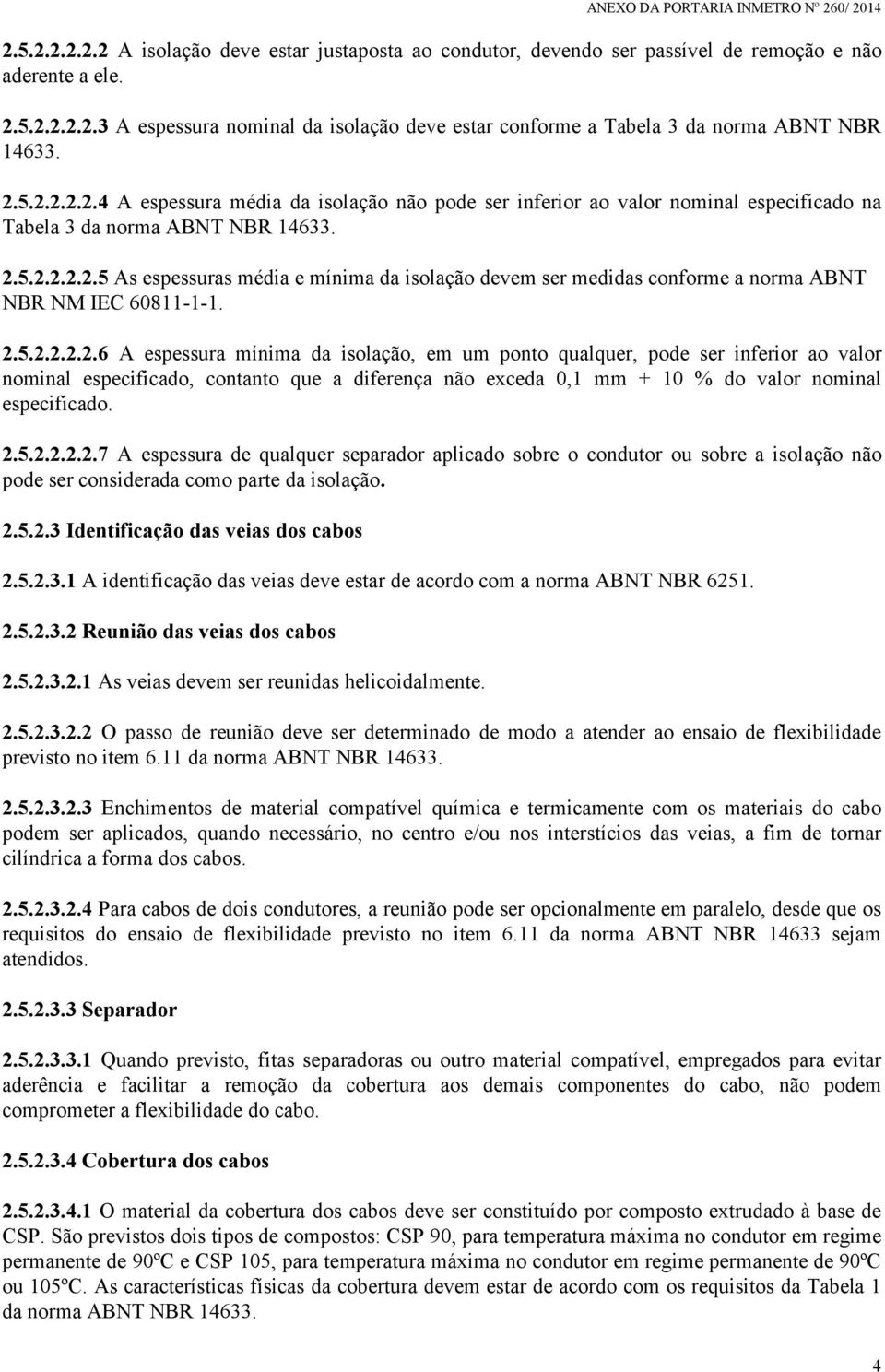 2.5.2.2.2.2.6 A espessura mínima da isolação, em um ponto qualquer, pode ser inferior ao valor nominal especificado, contanto que a diferença não exceda 0,1 mm + 10 % do valor nominal especificado. 2.