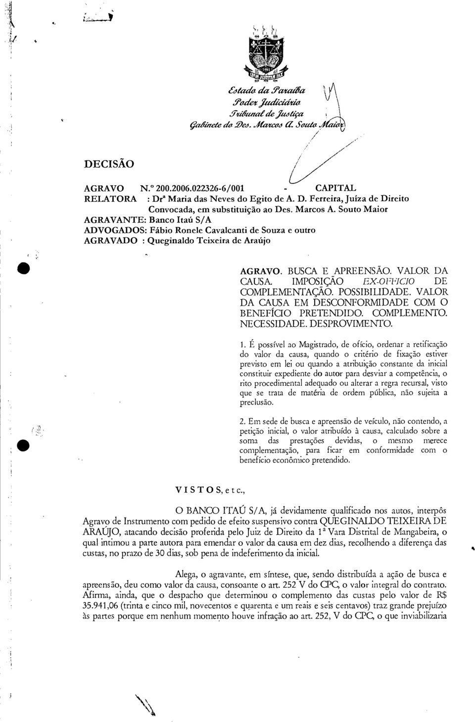 IMPOSIÇÃO EX -OFI'ICIO DE COMPLEMENTAÇÃO. POSSIBILIDADE. VALOR DA CAUSA EM DESCONFORMIDADE COM O BENEFÍCIO PRETENDIDO. COMPLEMENTO. NECESSIDADE. DESPROVIMENTO. 1.