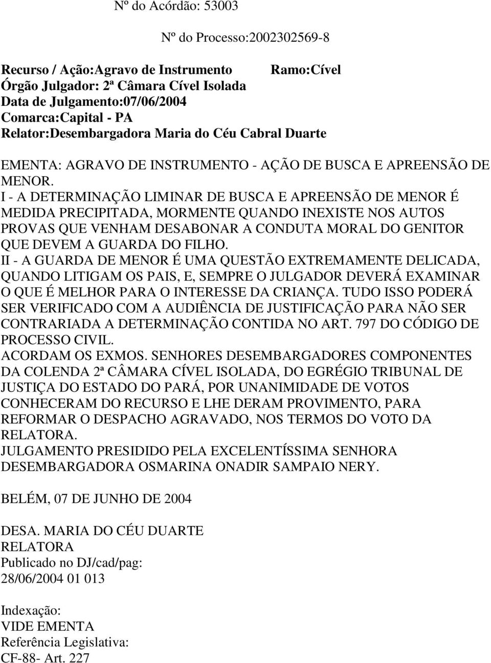 I - A DETERMINAÇÃO LIMINAR DE BUSCA E APREENSÃO DE MENOR É MEDIDA PRECIPITADA, MORMENTE QUANDO INEXISTE NOS AUTOS PROVAS QUE VENHAM DESABONAR A CONDUTA MORAL DO GENITOR QUE DEVEM A GUARDA DO FILHO.