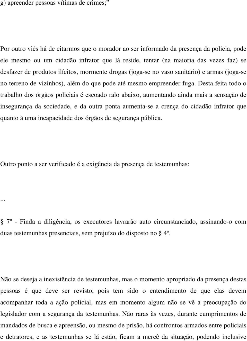 Desta feita todo o trabalho dos órgãos policiais é escoado ralo abaixo, aumentando ainda mais a sensação de insegurança da sociedade, e da outra ponta aumenta-se a crença do cidadão infrator que