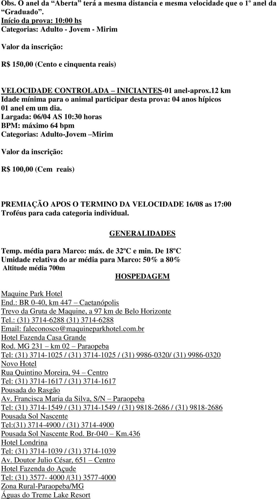 Largada: 06/04 AS 10:30 horas BPM: máximo 64 bpm Categorias: Adulto-Jovem Mirim R$ 100,00 (Cem reais) PREMIAÇÃO APOS O TERMINO DA VELOCIDADE 16/08 as 17:00 Troféus para cada categoria individual.