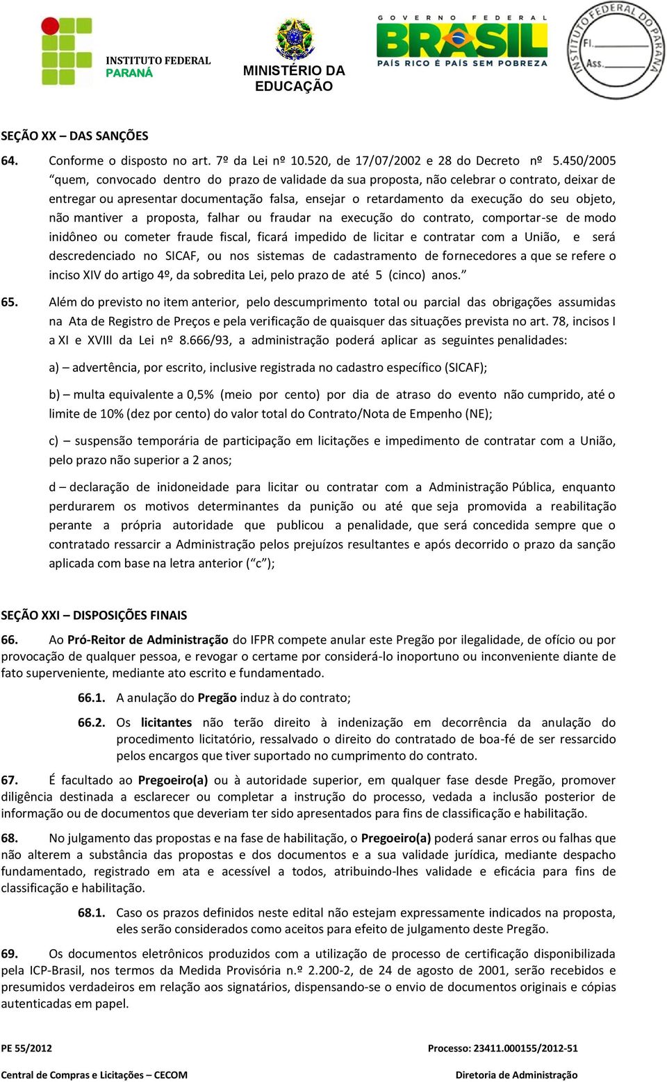 não mantiver a proposta, falhar ou fraudar na execução do contrato, comportar-se de modo inidôneo ou cometer fraude fiscal, ficará impedido de licitar e contratar com a União, e será descredenciado