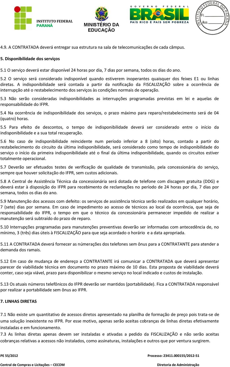 2 O serviço será considerado indisponível quando estiverem inoperantes quaisquer dos feixes E1 ou linhas diretas.