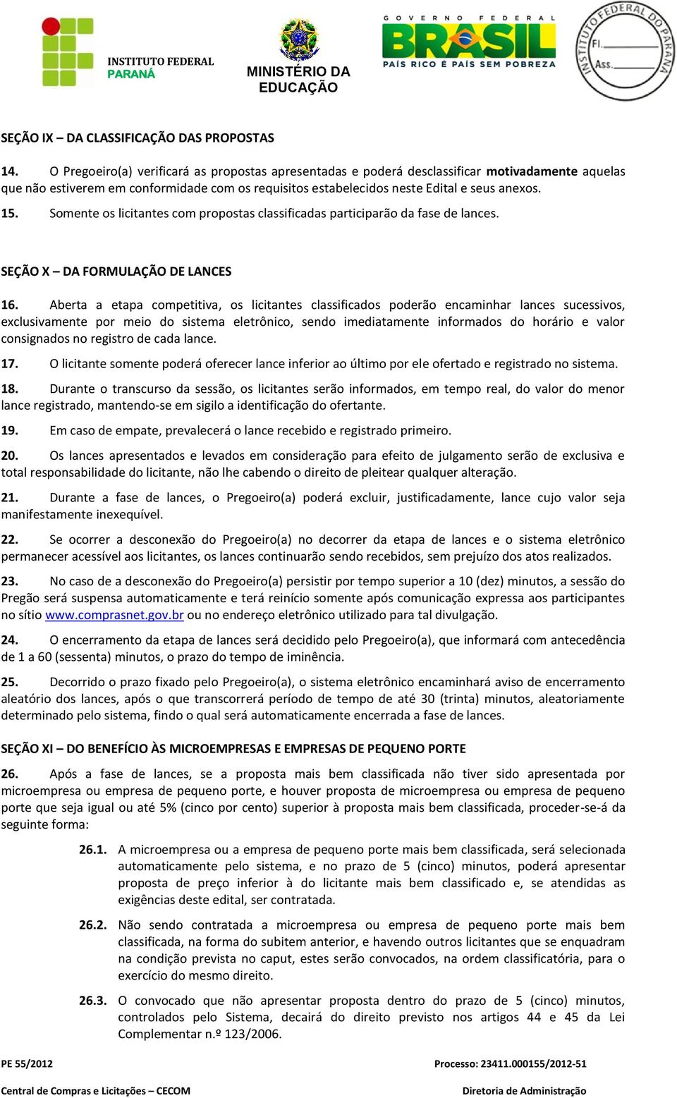 Somente os licitantes com propostas classificadas participarão da fase de lances. SEÇÃO X DA FORMULAÇÃO DE LANCES 16.