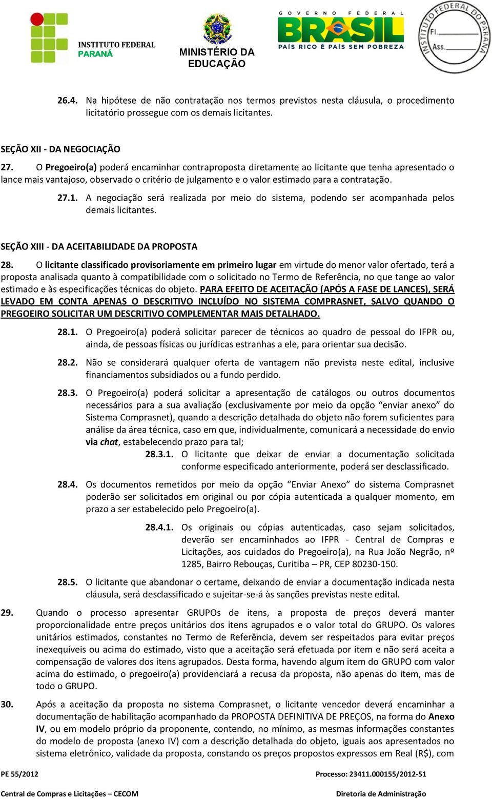 A negociação será realizada por meio do sistema, podendo ser acompanhada pelos demais licitantes. SEÇÃO XIII - DA ACEITABILIDADE DA PROPOSTA 28.