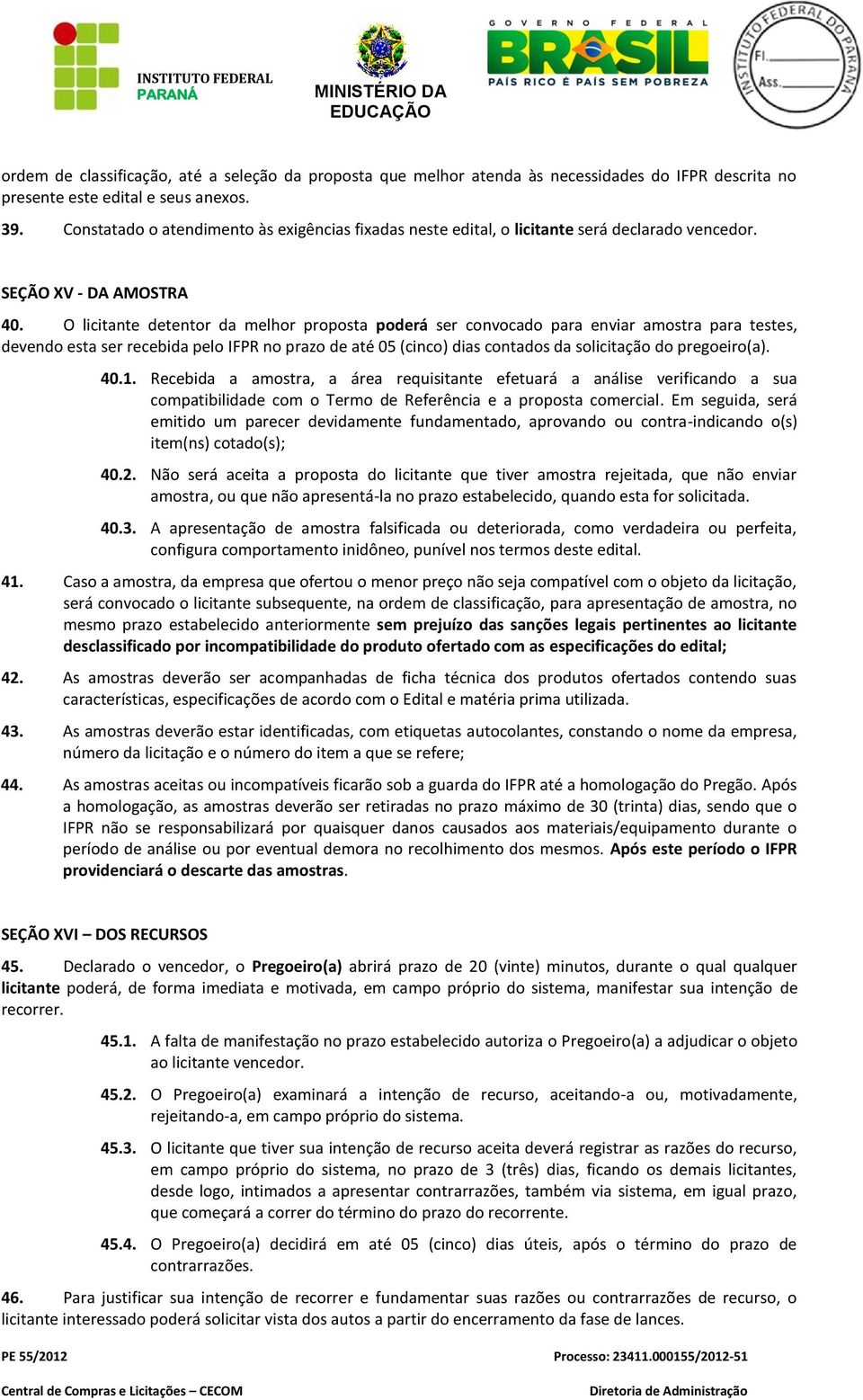 O licitante detentor da melhor proposta poderá ser convocado para enviar amostra para testes, devendo esta ser recebida pelo IFPR no prazo de até 05 (cinco) dias contados da solicitação do