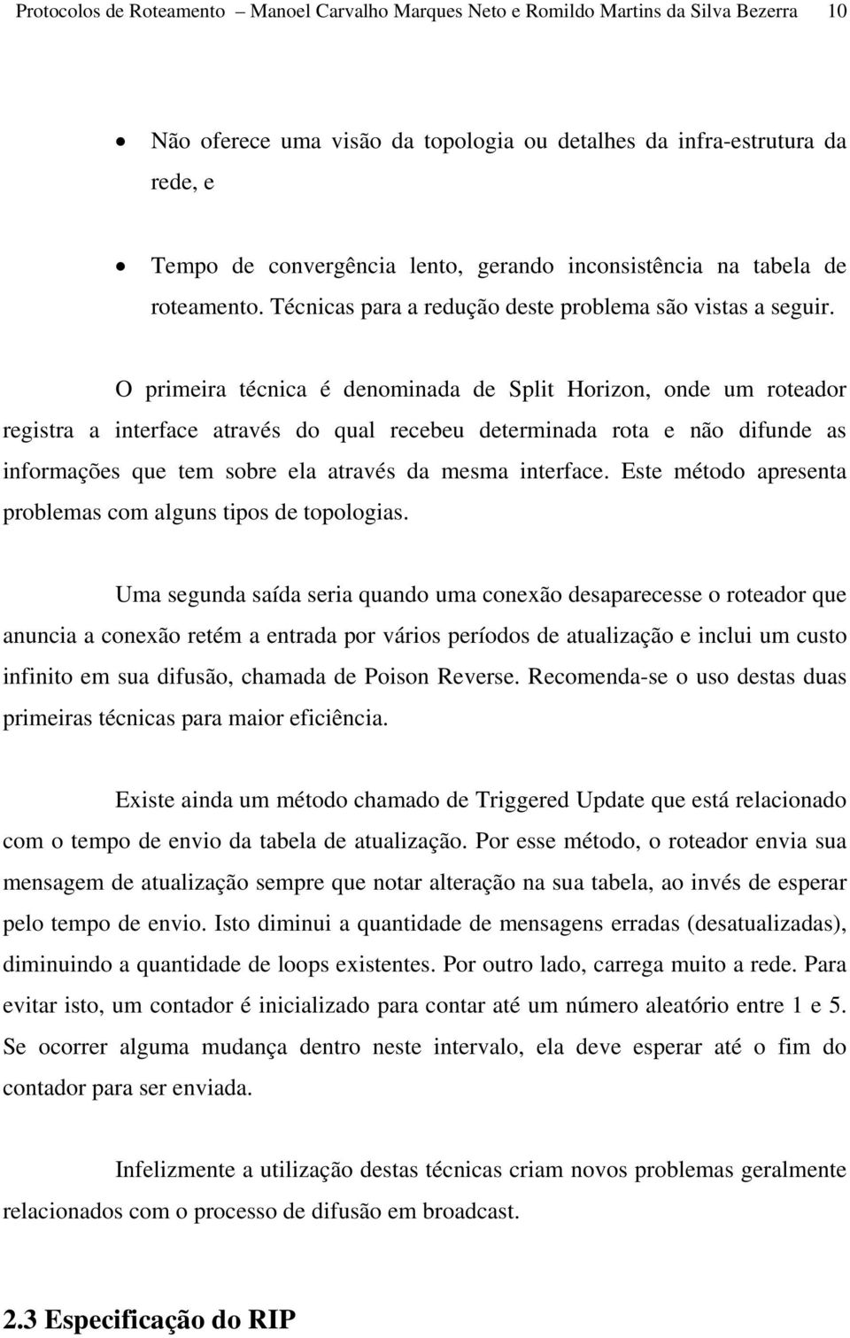 O primeira técnica é denominada de Split Horizon, onde um roteador registra a interface através do qual recebeu determinada rota e não difunde as informações que tem sobre ela através da mesma