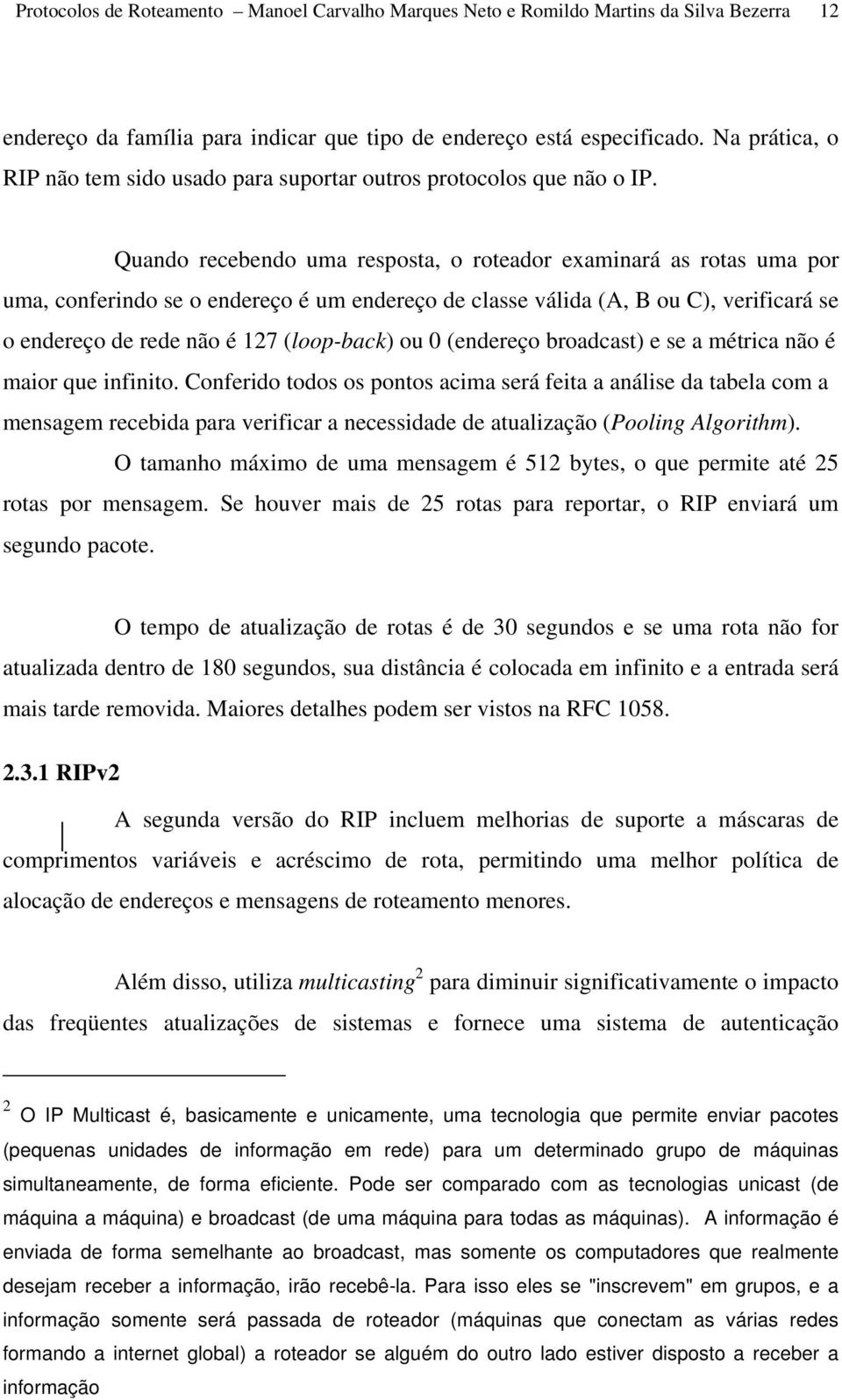 Quando recebendo uma resposta, o roteador examinará as rotas uma por uma, conferindo se o endereço é um endereço de classe válida (A, B ou C), verificará se o endereço de rede não é 127 (loop-back)