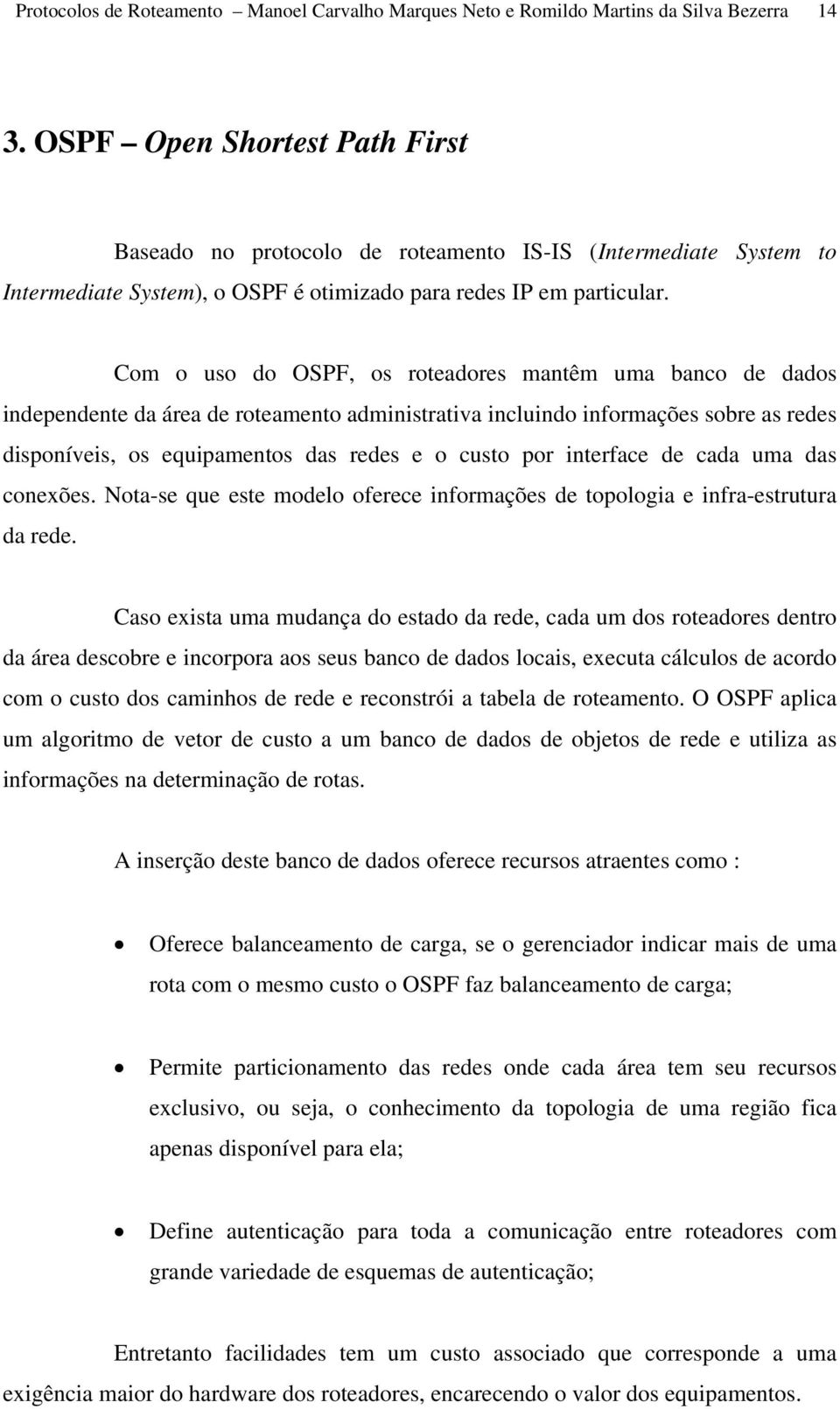 Com o uso do OSPF, os roteadores mantêm uma banco de dados independente da área de roteamento administrativa incluindo informações sobre as redes disponíveis, os equipamentos das redes e o custo por