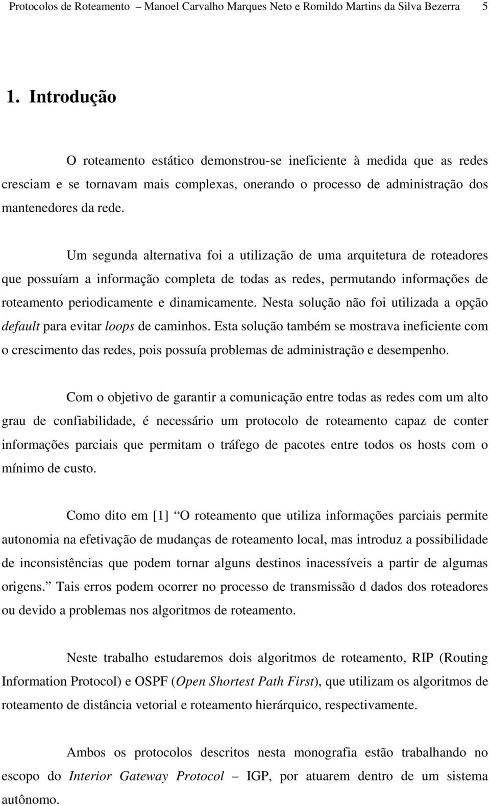 Um segunda alternativa foi a utilização de uma arquitetura de roteadores que possuíam a informação completa de todas as redes, permutando informações de roteamento periodicamente e dinamicamente.