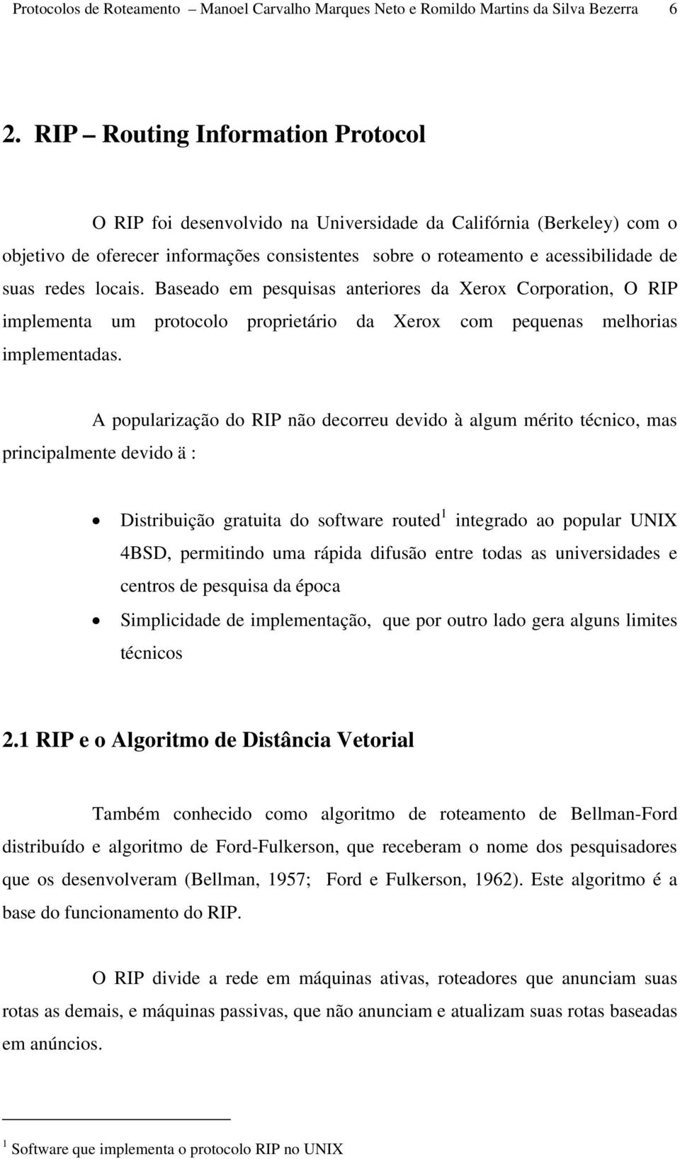 locais. Baseado em pesquisas anteriores da Xerox Corporation, O RIP implementa um protocolo proprietário da Xerox com pequenas melhorias implementadas.