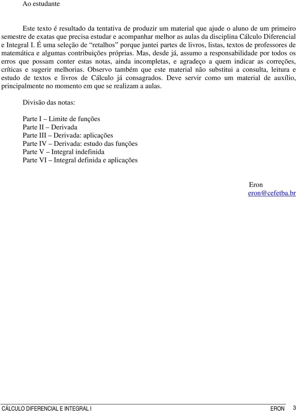 Mas, desde já, assumo a resposabilidade por todos os erros que possam coter estas otas, aida icompletas, e agradeço a quem idicar as correções, críticas e sugerir melhorias.