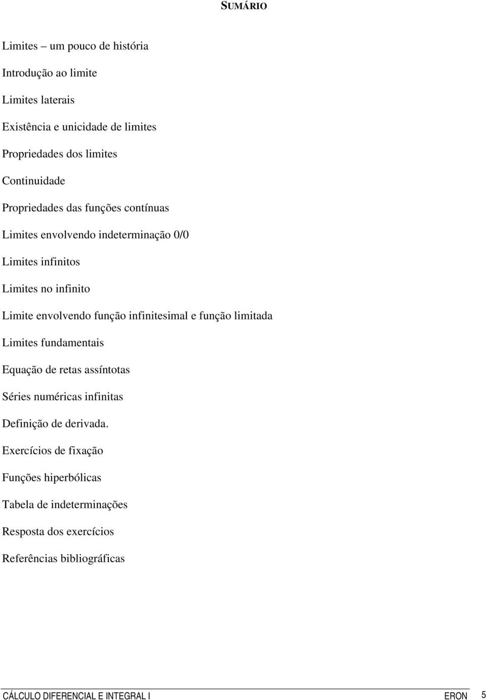 ifiitesimal e fução itada Limites fudametais Equação de retas assítotas Séries uméricas ifiitas Defiição de derivada.