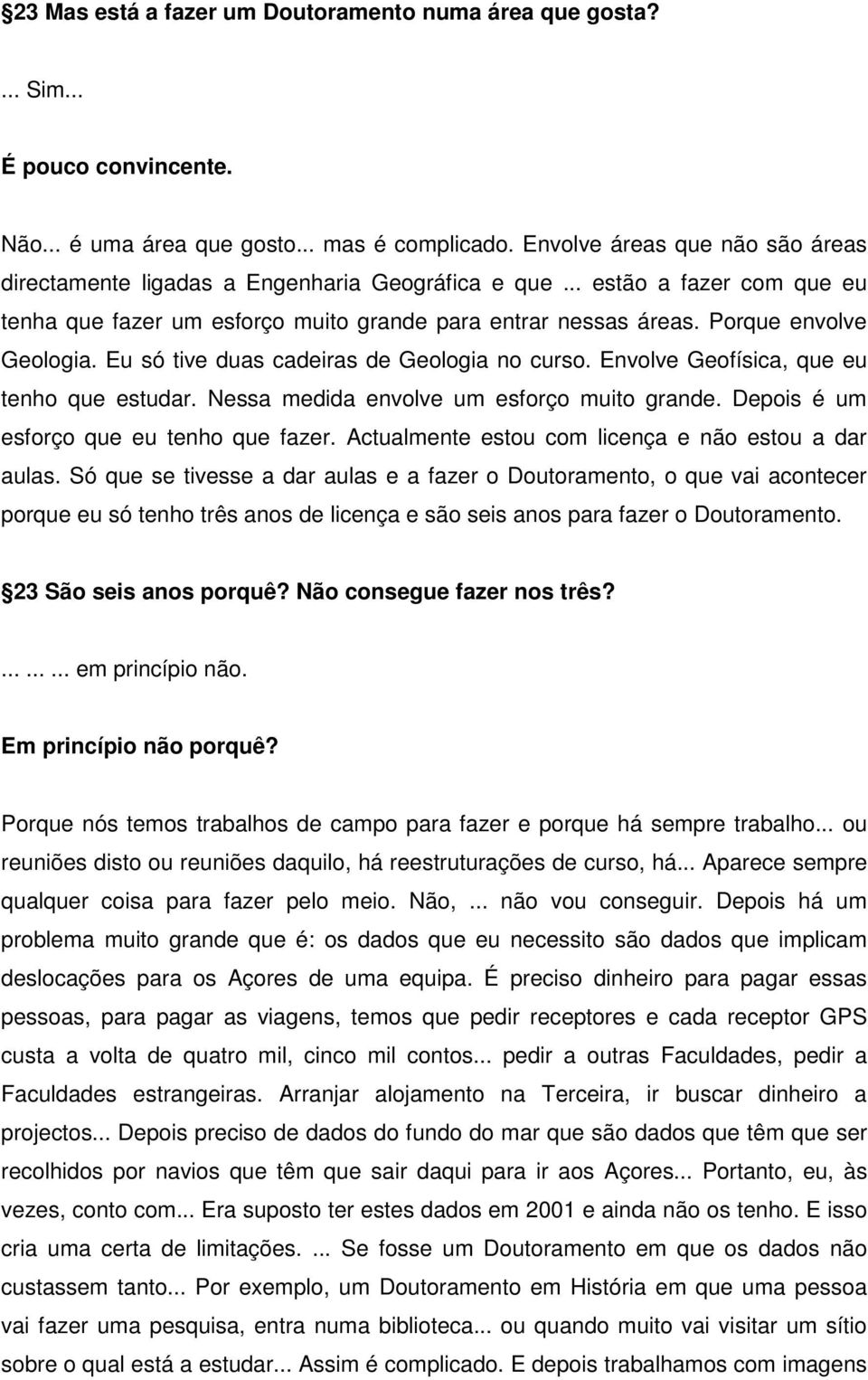 Porque envolve Geologia. Eu só tive duas cadeiras de Geologia no curso. Envolve Geofísica, que eu tenho que estudar. Nessa medida envolve um esforço muito grande.