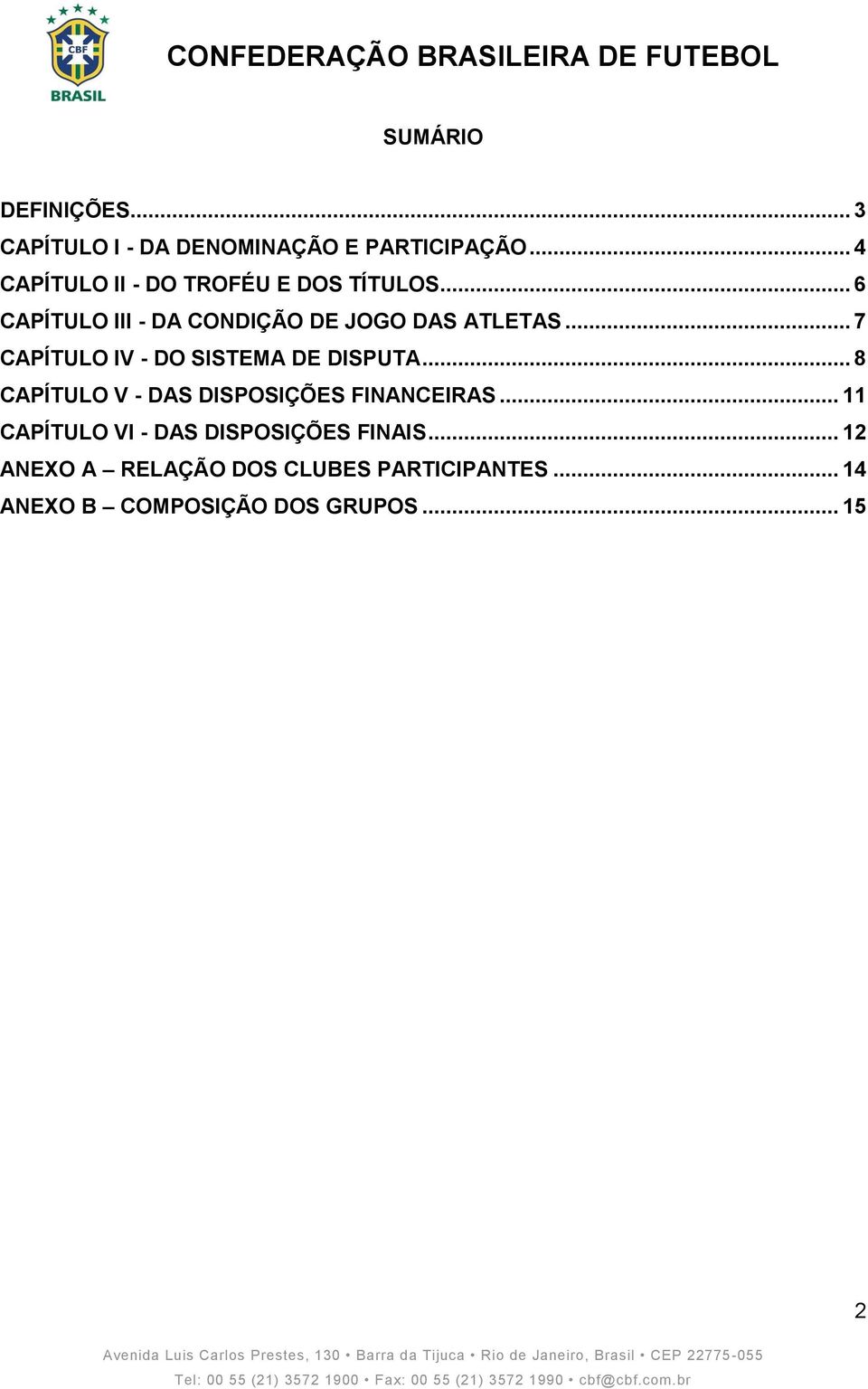 .. 7 CAPÍTULO IV - DO SISTEMA DE DISPUTA... 8 CAPÍTULO V - DAS DISPOSIÇÕES FINANCEIRAS.