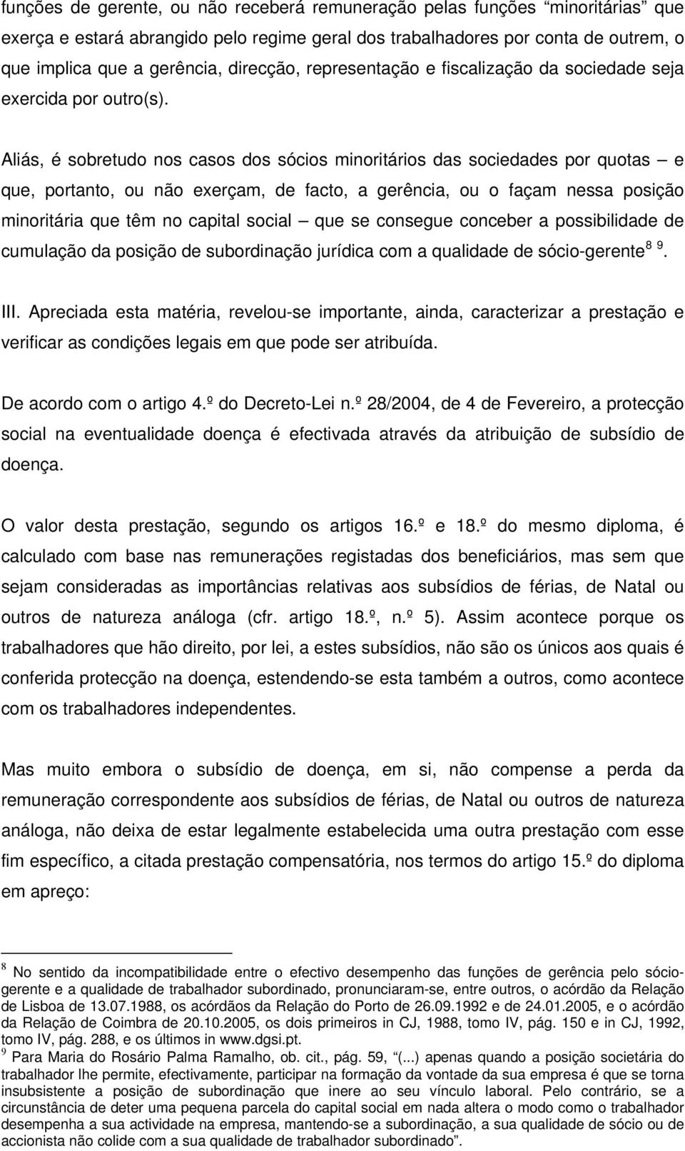 Aliás, é sobretudo nos casos dos sócios minoritários das sociedades por quotas e que, portanto, ou não exerçam, de facto, a gerência, ou o façam nessa posição minoritária que têm no capital social