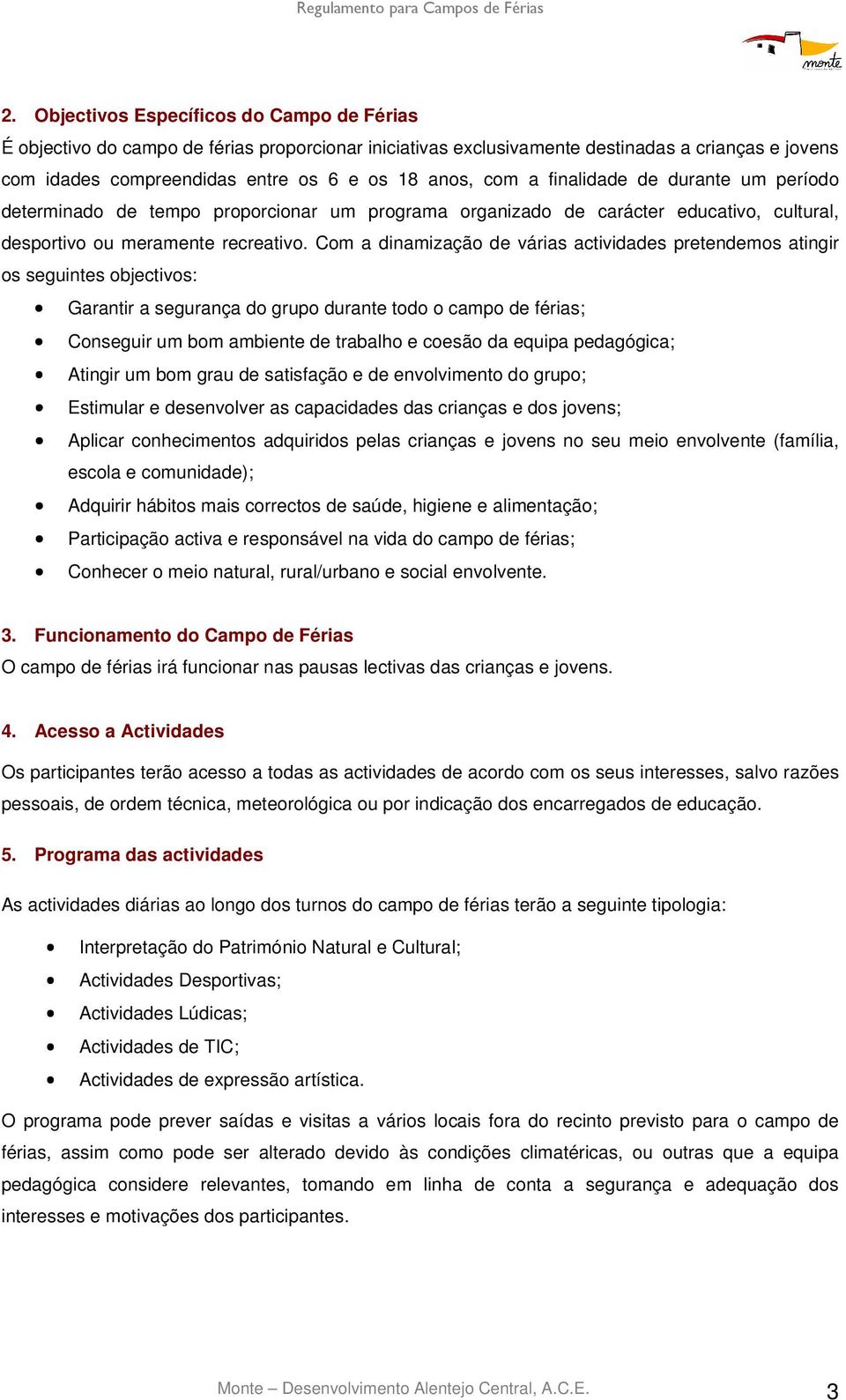 Com a dinamização de várias actividades pretendemos atingir os seguintes objectivos: Garantir a segurança do grupo durante todo o campo de férias; Conseguir um bom ambiente de trabalho e coesão da