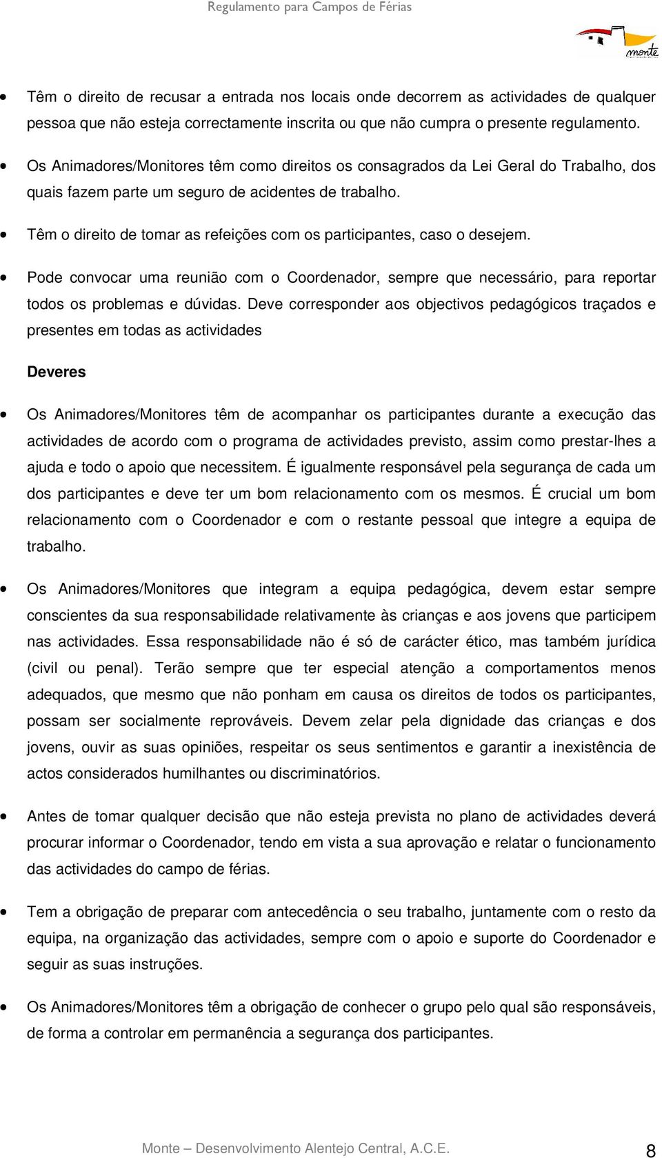 Têm o direito de tomar as refeições com os participantes, caso o desejem. Pode convocar uma reunião com o Coordenador, sempre que necessário, para reportar todos os problemas e dúvidas.