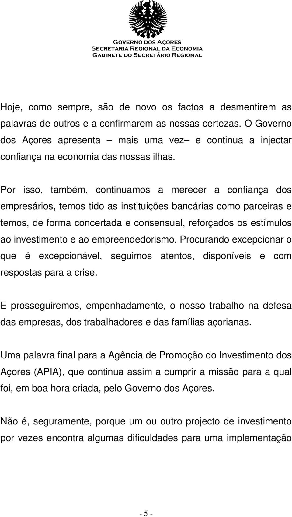 Por isso, também, continuamos a merecer a confiança dos empresários, temos tido as instituições bancárias como parceiras e temos, de forma concertada e consensual, reforçados os estímulos ao