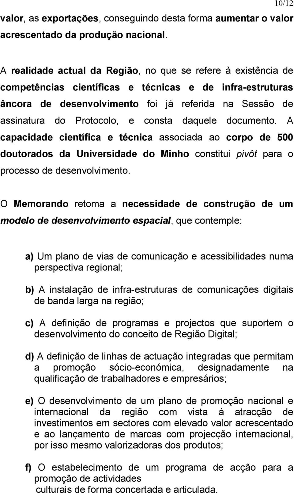 Protocolo, e consta daquele documento. A capacidade científica e técnica associada ao corpo de 500 doutorados da Universidade do Minho constitui pivôt para o processo de desenvolvimento.