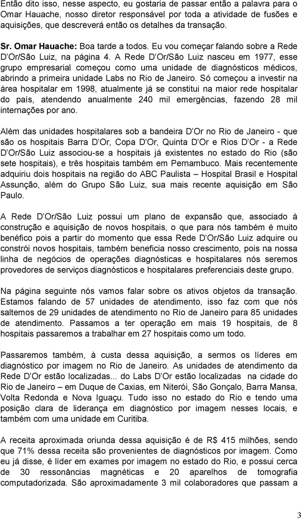A Rede D Or/São Luiz nasceu em 1977, esse grupo empresarial começou como uma unidade de diagnósticos médicos, abrindo a primeira unidade Labs no Rio de Janeiro.