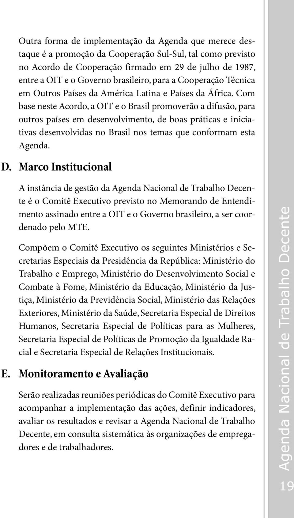 Com base neste Acordo, a OIT e o Brasil promoverão a difusão, para outros países em desenvolvimento, de boas práticas e iniciativas desenvolvidas no Brasil nos temas que conformam esta Agenda. D.