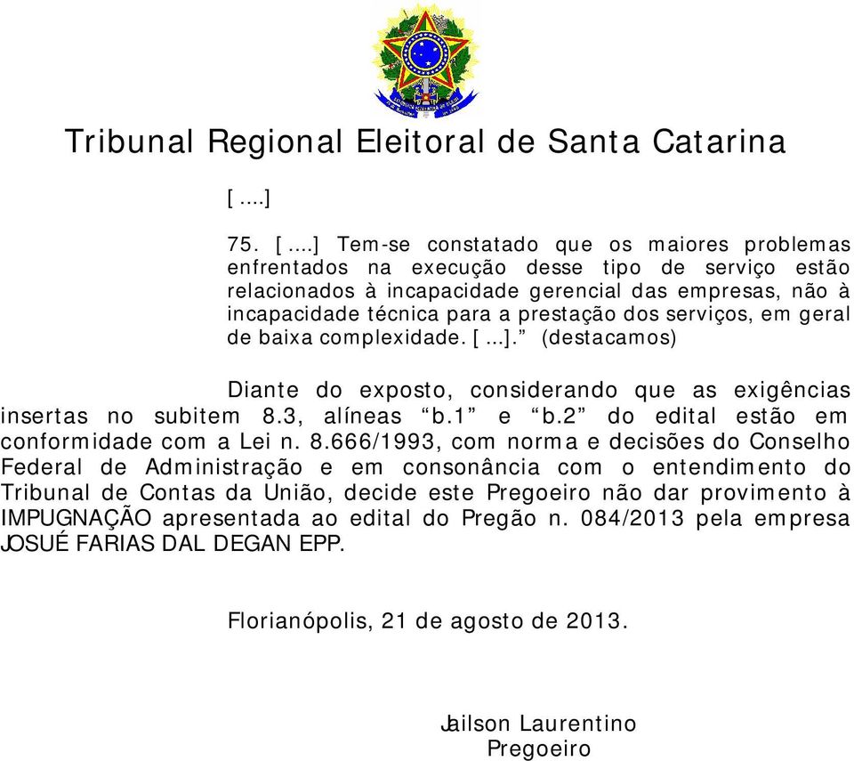 ..] Tem-se constatado que os maiores problemas enfrentados na execução desse tipo de serviço estão relacionados à incapacidade gerencial das empresas, não à incapacidade técnica para a prestação dos