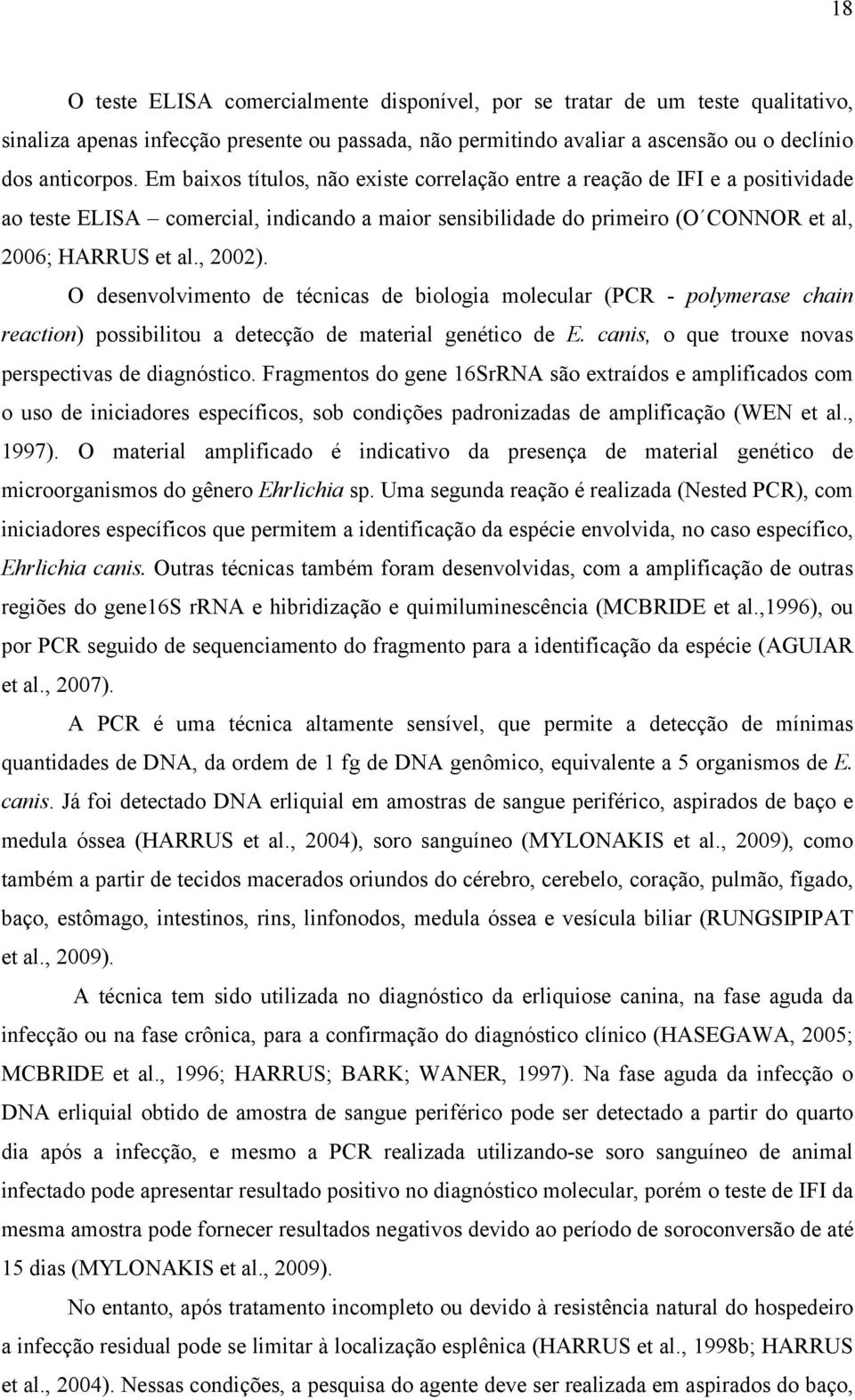 O desenvolvimento de técnicas de biologia molecular (PCR - polymerase chain reaction) possibilitou a detecção de material genético de E. canis, o que trouxe novas perspectivas de diagnóstico.