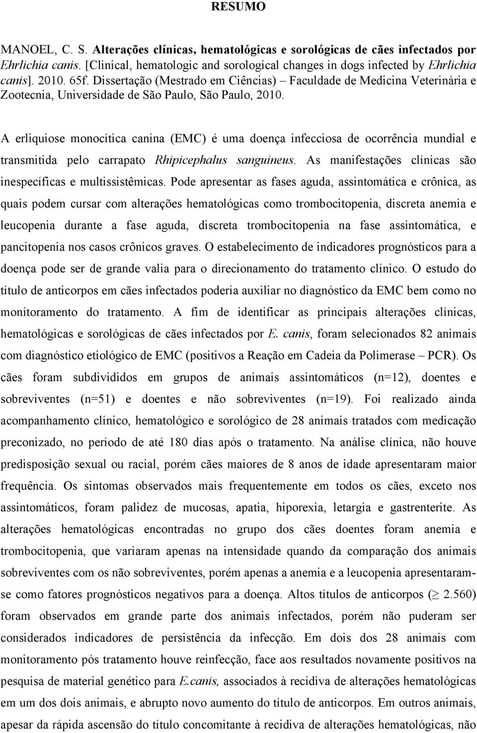 A erliquiose monocítica canina (EMC) é uma doença infecciosa de ocorrência mundial e transmitida pelo carrapato Rhipicephalus sanguineus.