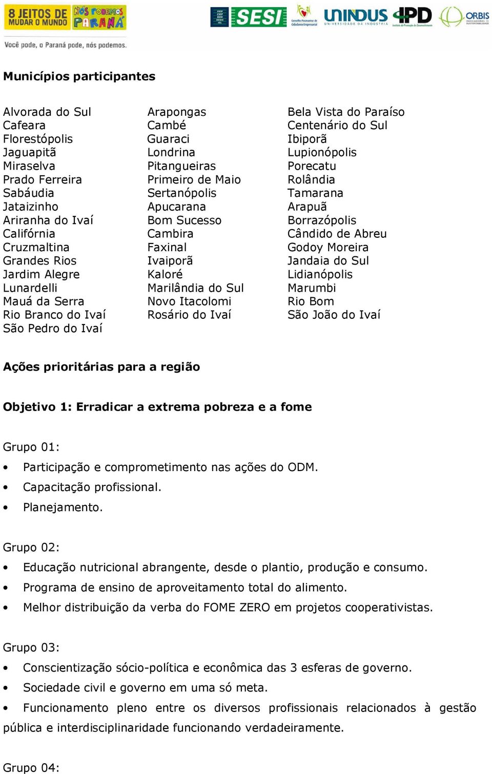 Godoy Moreira Grandes Rios Ivaiporã Jandaia do Sul Jardim Alegre Kaloré Lidianópolis Lunardelli Marilândia do Sul Marumbi Mauá da Serra Novo Itacolomi Rio Bom Rio Branco do Ivaí Rosário do Ivaí São