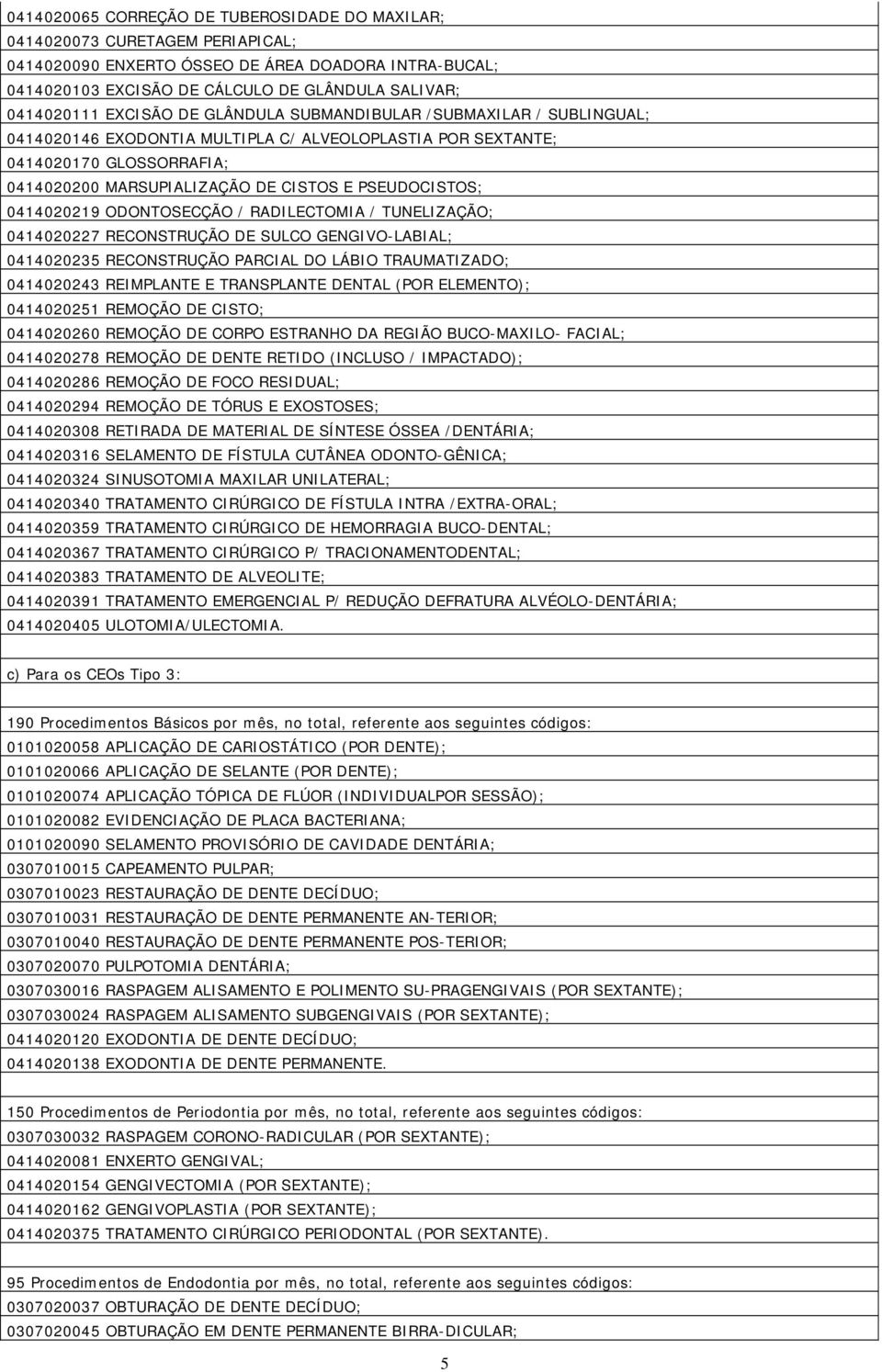 0414020219 ODONTOSECÇÃO / RADILECTOMIA / TUNELIZAÇÃO; 0414020227 RECONSTRUÇÃO DE SULCO GENGIVO-LABIAL; 0414020235 RECONSTRUÇÃO PARCIAL DO LÁBIO TRAUMATIZADO; 0414020243 REIMPLANTE E TRANSPLANTE