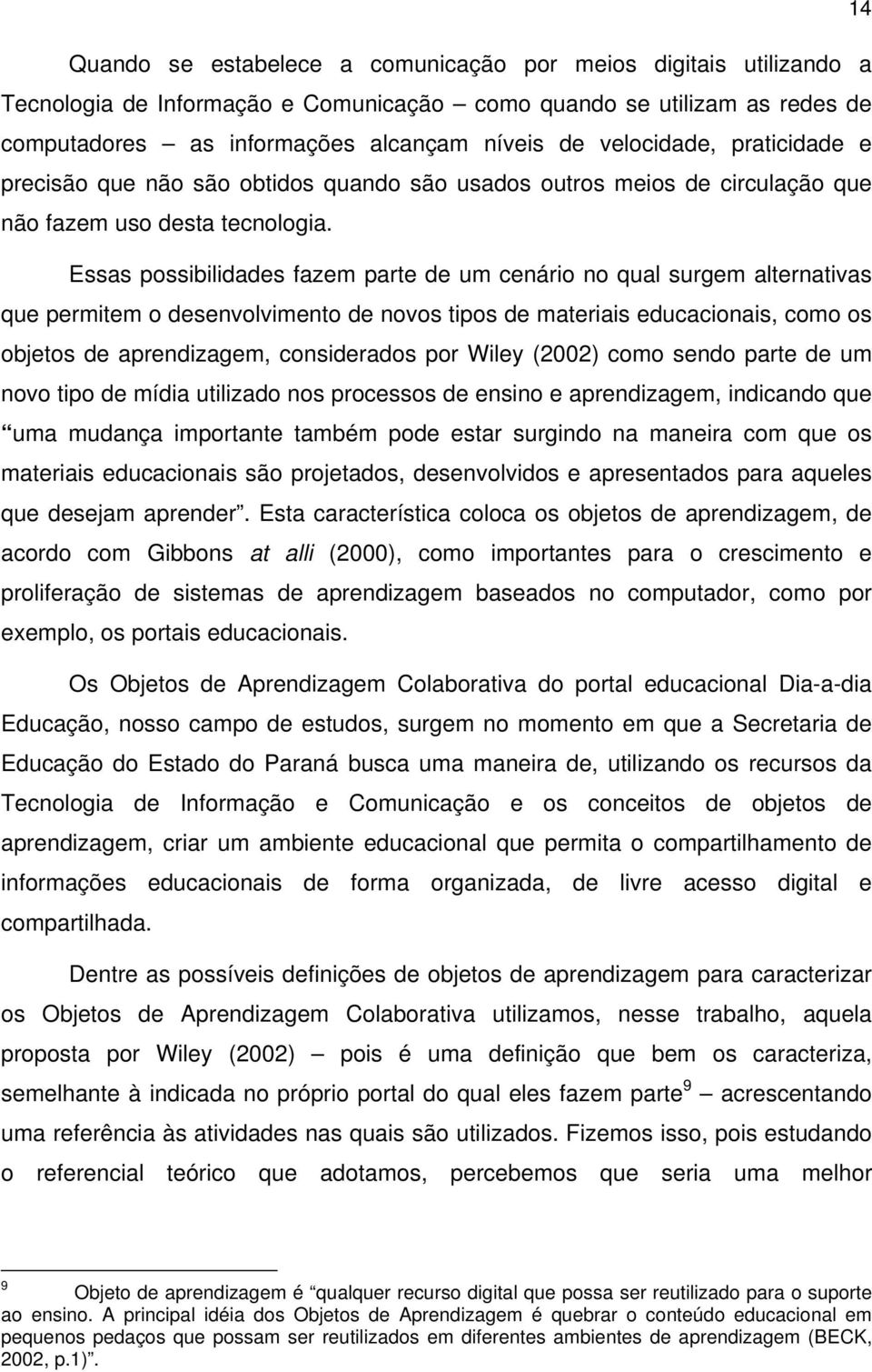 Essas possibilidades fazem parte de um cenário no qual surgem alternativas que permitem o desenvolvimento de novos tipos de materiais educacionais, como os objetos de aprendizagem, considerados por