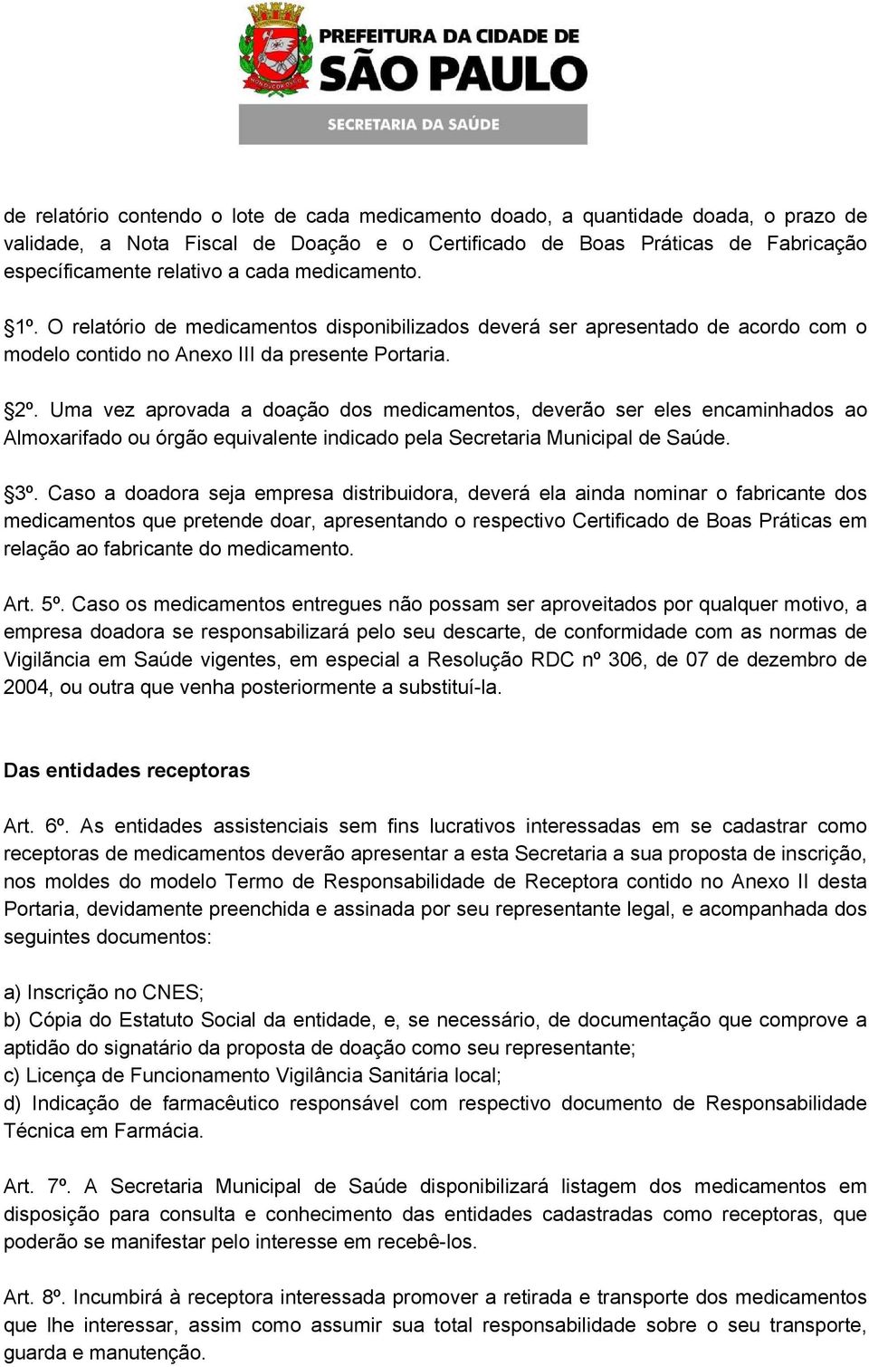 Uma vez aprovada a doação dos medicamentos, deverão ser eles encaminhados ao Almoxarifado ou órgão equivalente indicado pela Secretaria Municipal de Saúde. 3º.