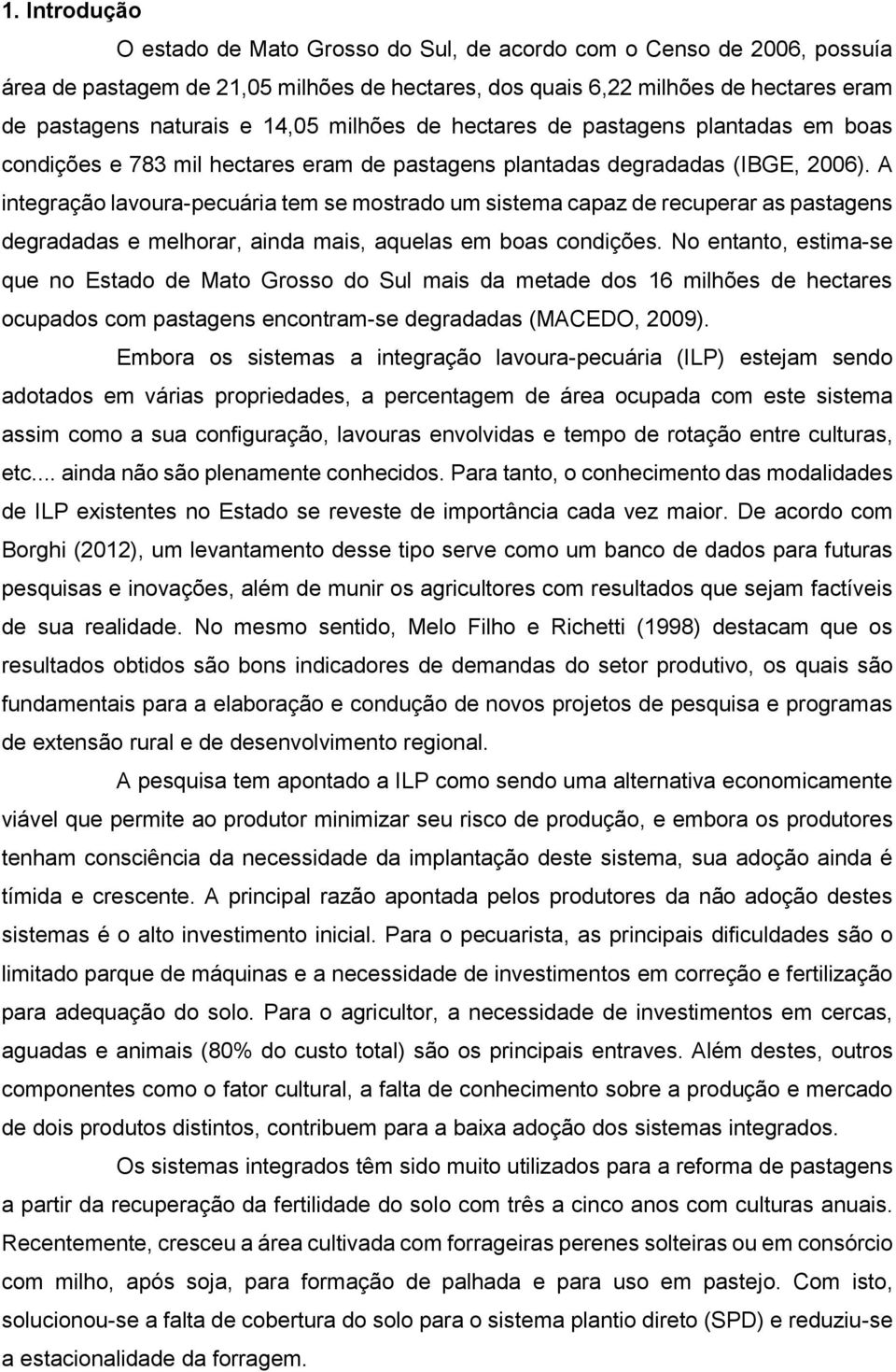 A integração lavoura-pecuária tem se mostrado um sistema capaz de recuperar as pastagens degradadas e melhorar, ainda mais, aquelas em boas condições.