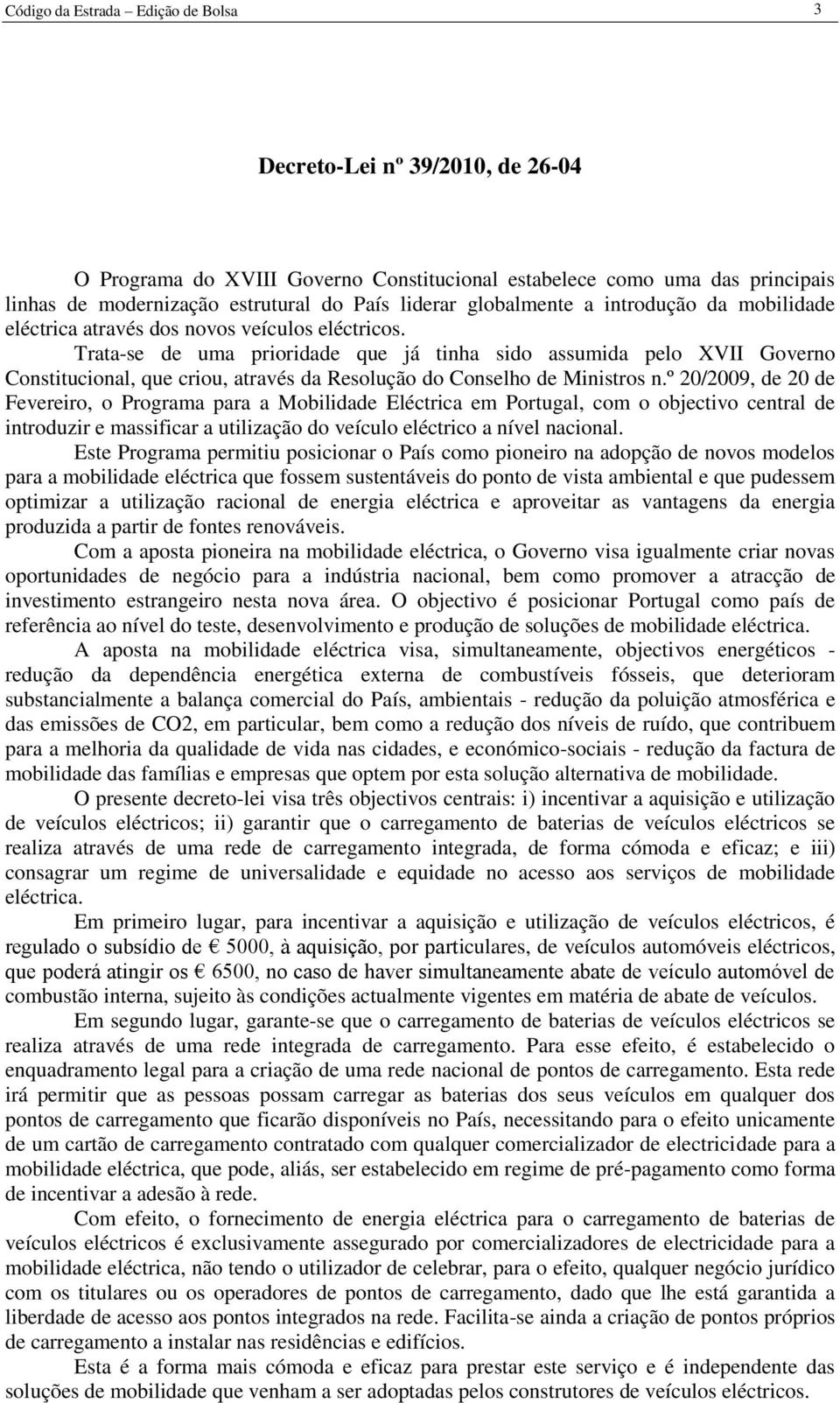 Trata-se de uma prioridade que já tinha sido assumida pelo XVII Governo Constitucional, que criou, através da Resolução do Conselho de Ministros n.