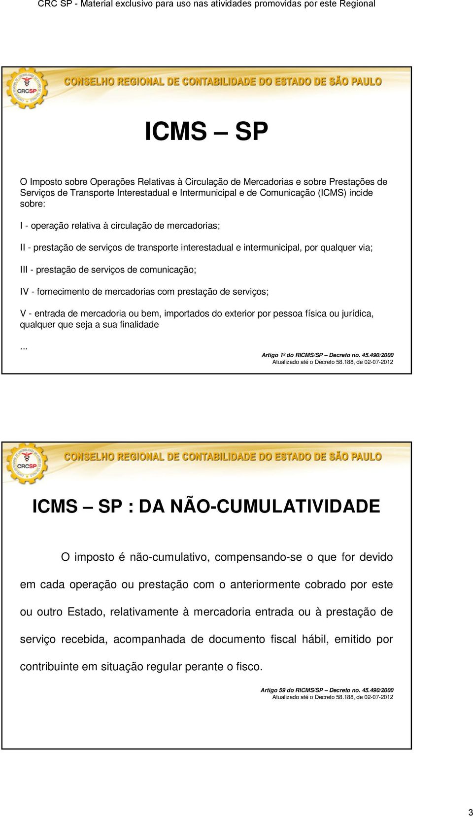 mercadorias com prestação de serviços; V - entrada de mercadoria ou bem, importados do exterior por pessoa física ou jurídica, qualquer que seja a sua finalidade... Artigo 1º do RICMS/SP Decreto no.