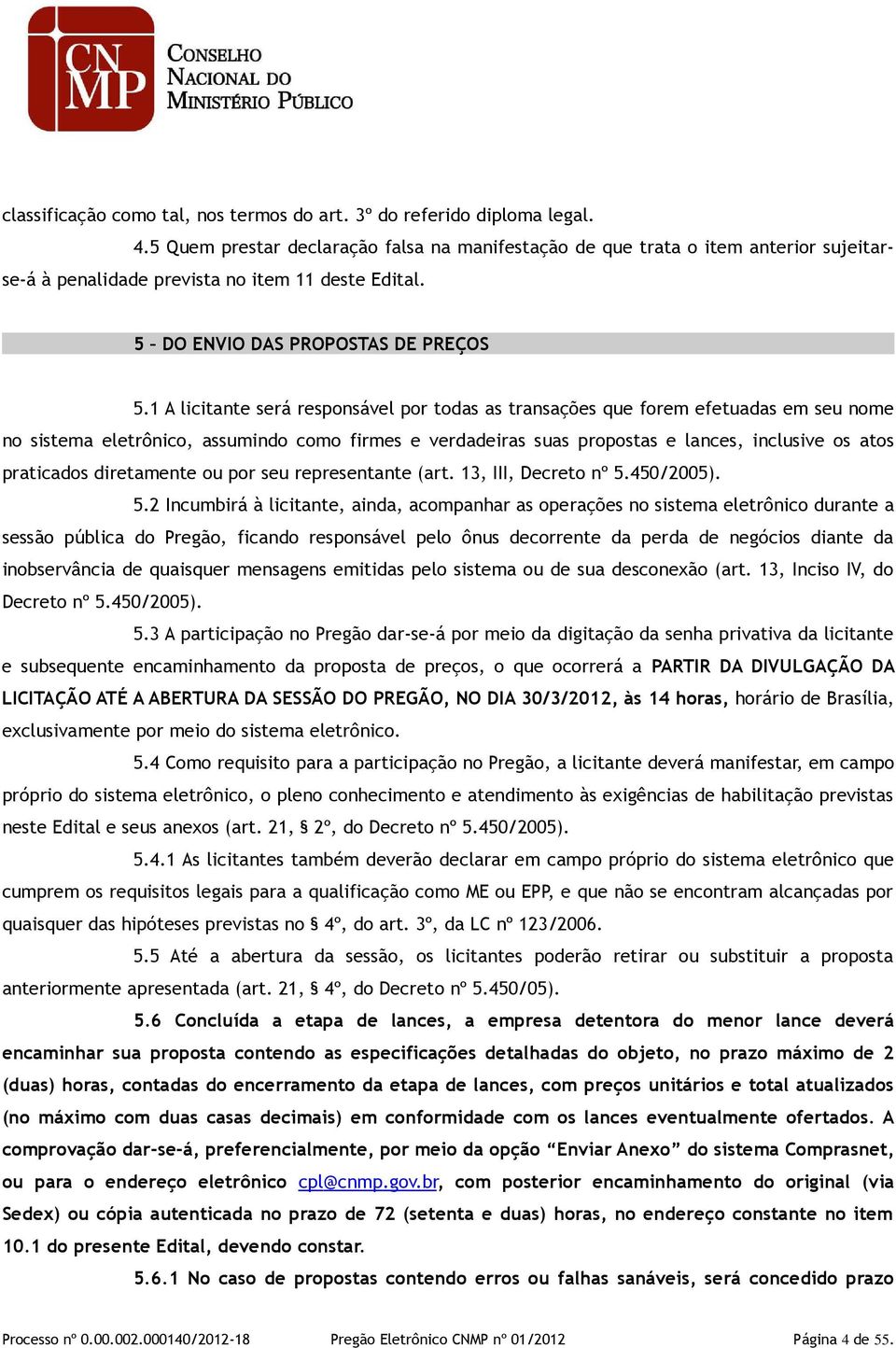 1 A licitante será responsável por todas as transações que forem efetuadas em seu nome no sistema eletrônico, assumindo como firmes e verdadeiras suas propostas e lances, inclusive os atos praticados