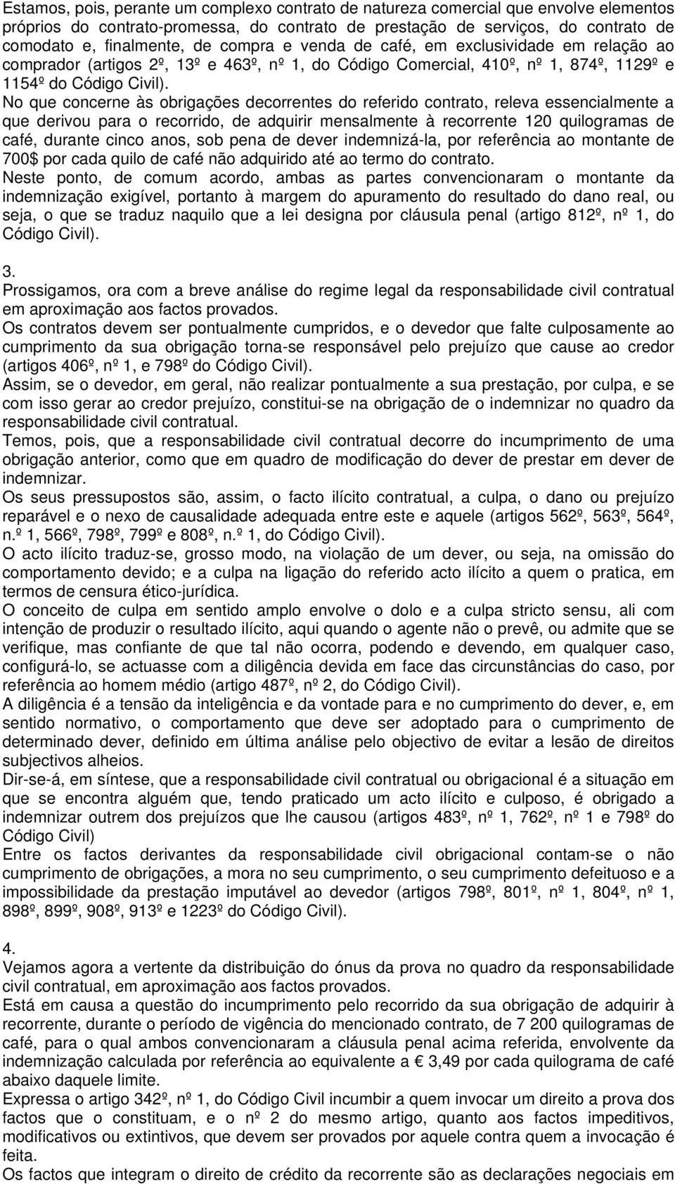 No que concerne às obrigações decorrentes do referido contrato, releva essencialmente a que derivou para o recorrido, de adquirir mensalmente à recorrente 120 quilogramas de café, durante cinco anos,