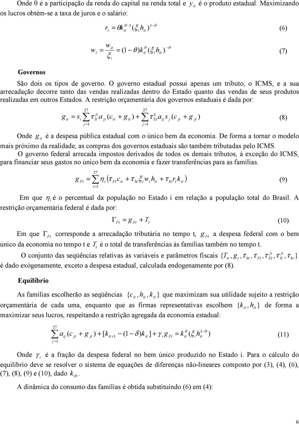 O governo esadual possu apenas um rbuo, o ICMS, e a sua arrecadação decorre ano das vendas realzadas denro do Esado quano das vendas de seus produos realzadas em ouros Esados.