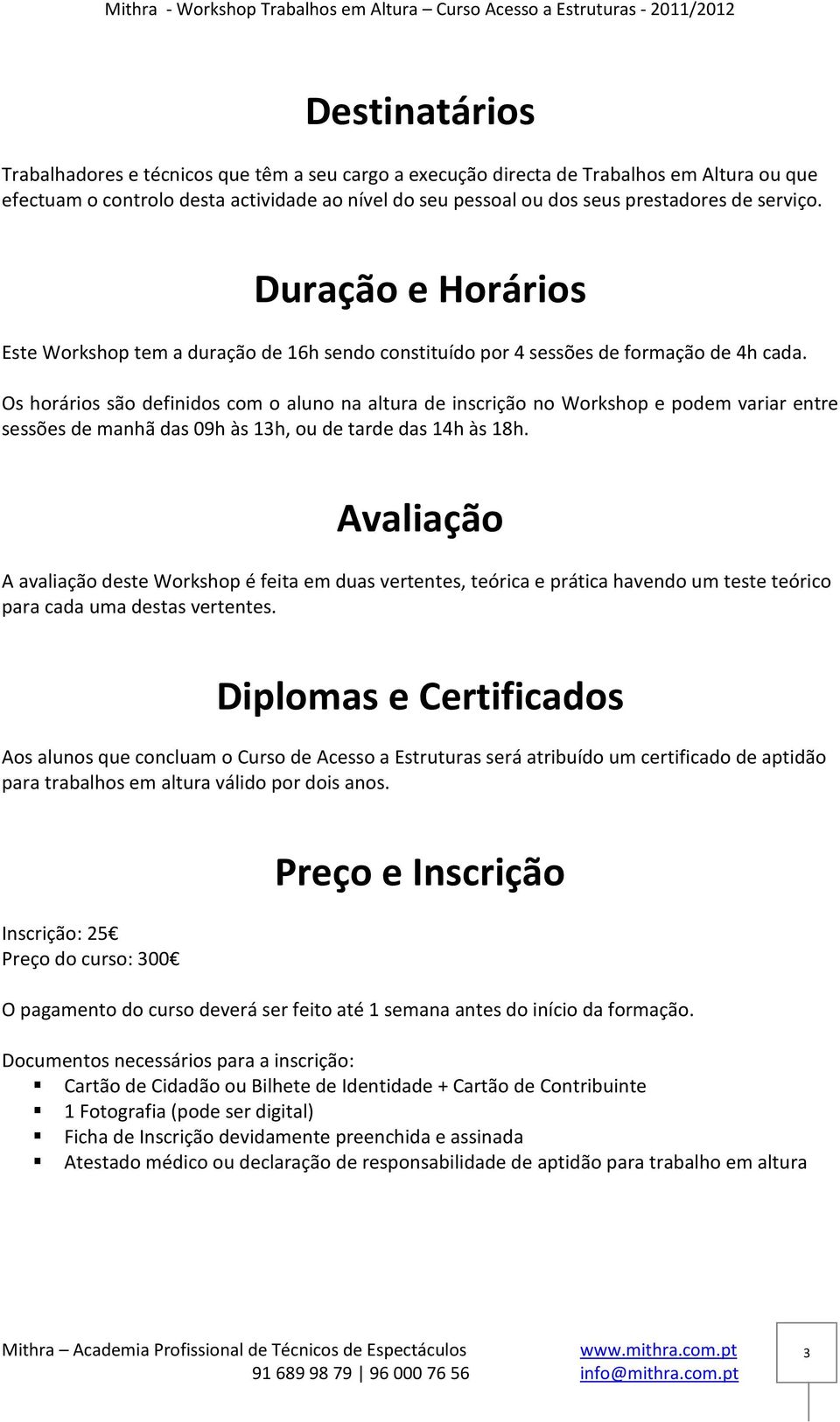 Os horários são definidos com o aluno na altura de inscrição no Workshop e podem variar entre sessões de manhã das 09h às 13h, ou de tarde das 14h às 18h.